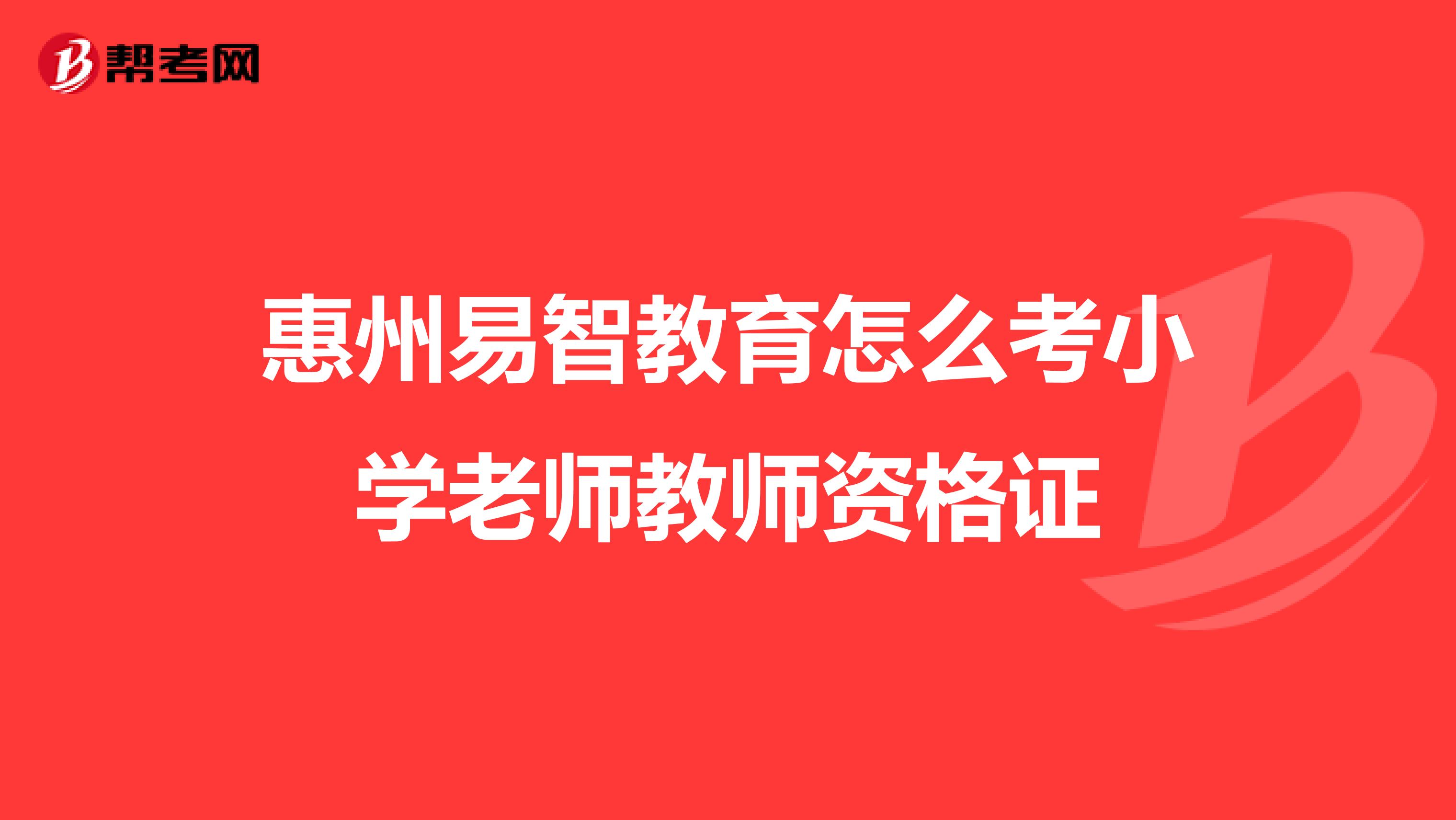 惠州易智教育怎么考小学老师教师资格证