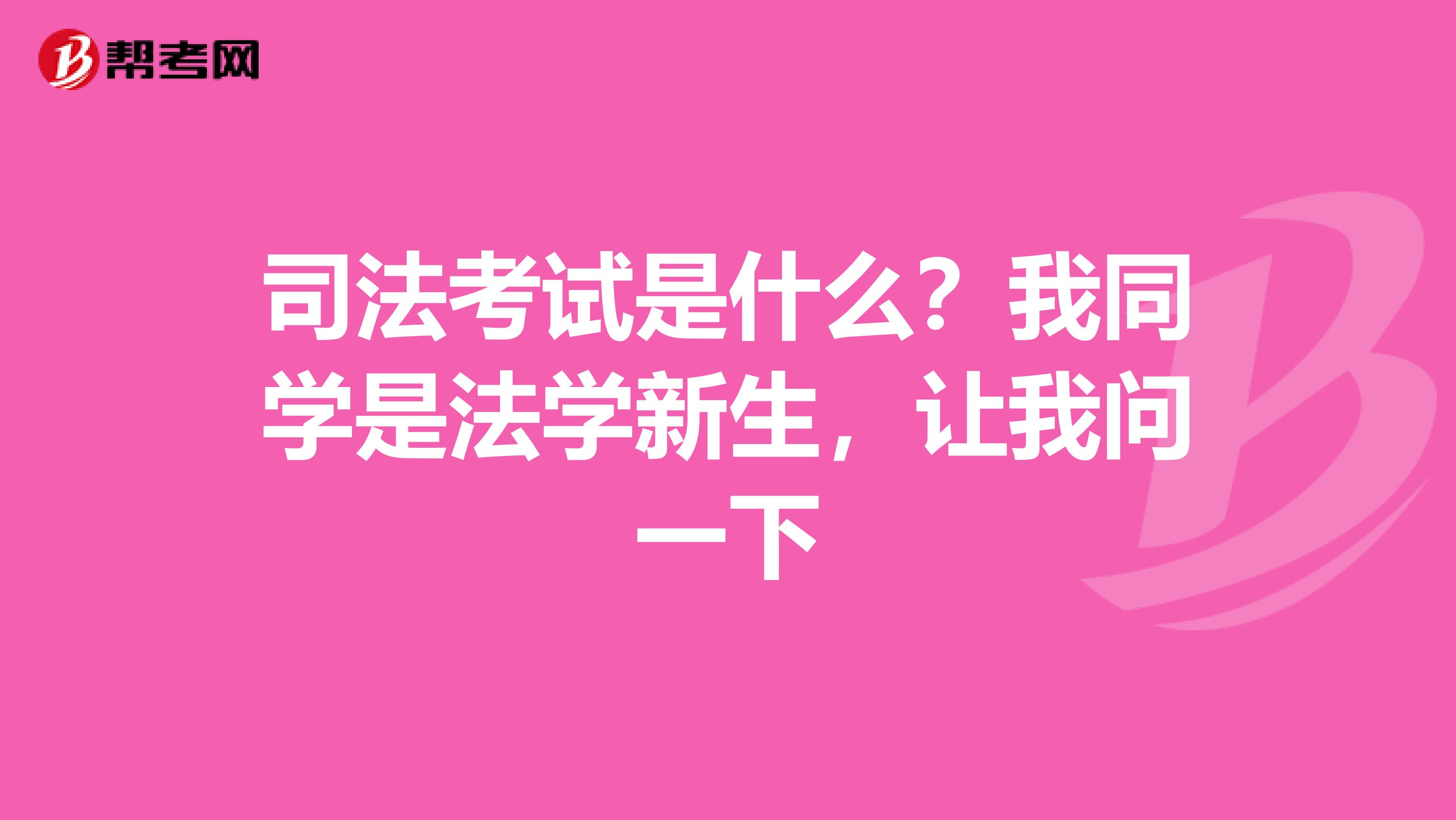 司法考试是什么?我同学是法学新生,让我问一下