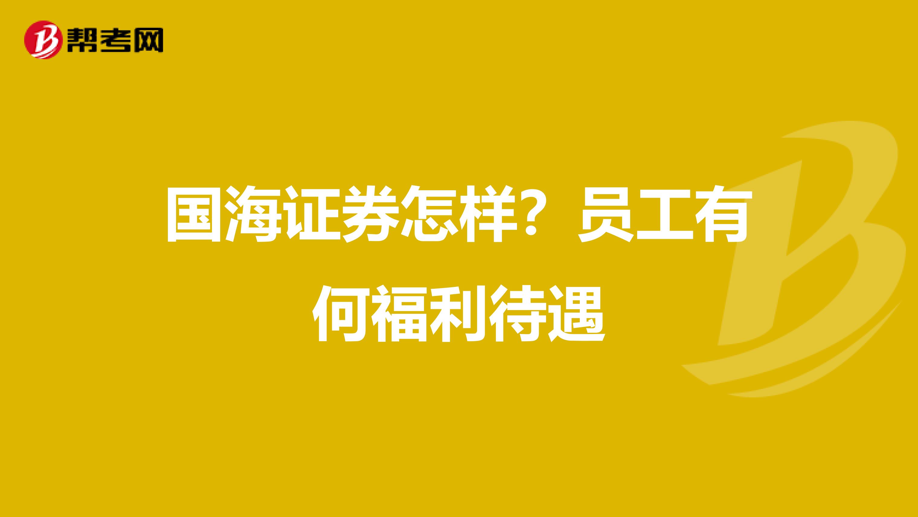 国海证券怎样？员工有何福利待遇