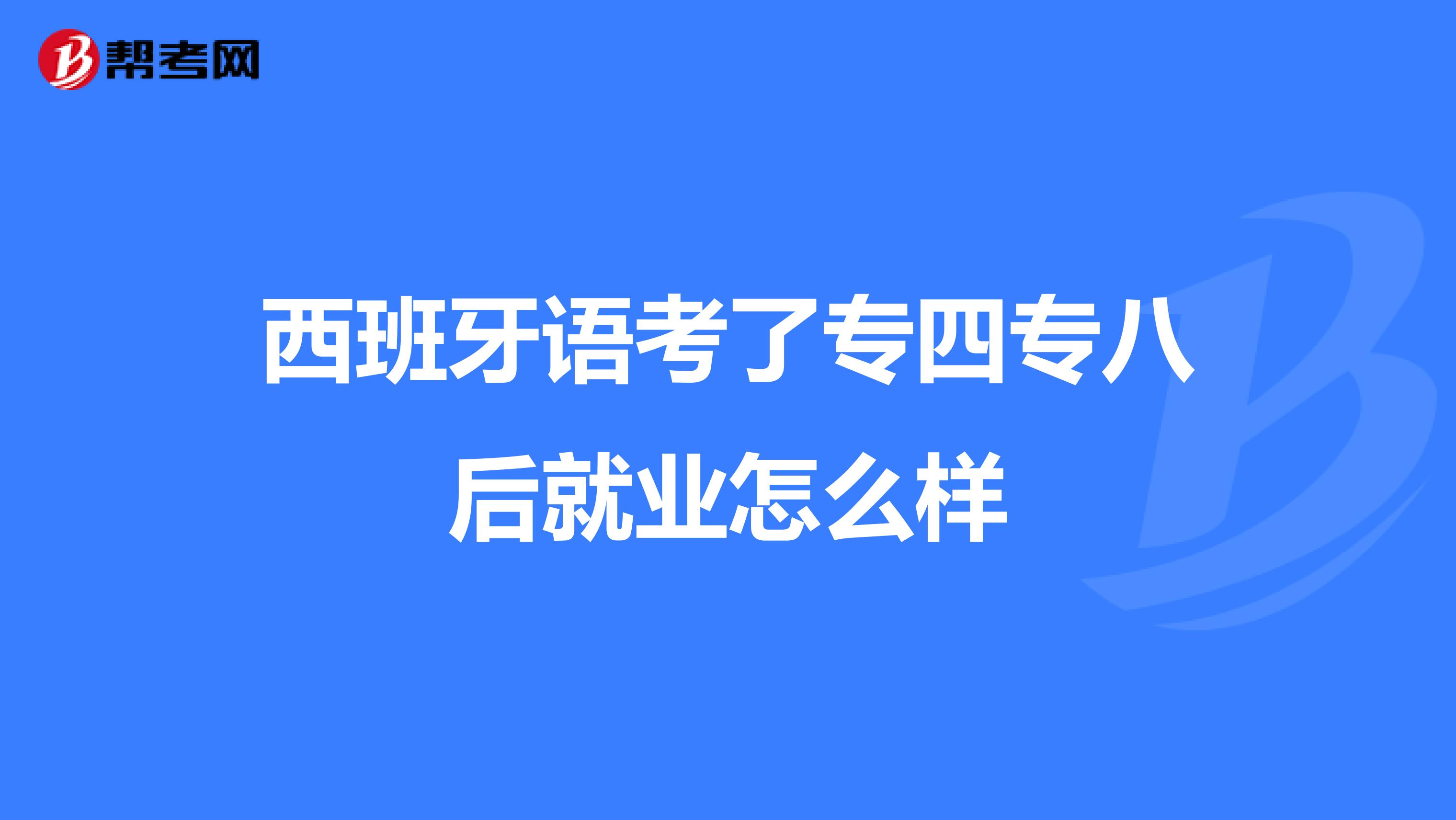 西班牙语考了专四专八后就业怎么样