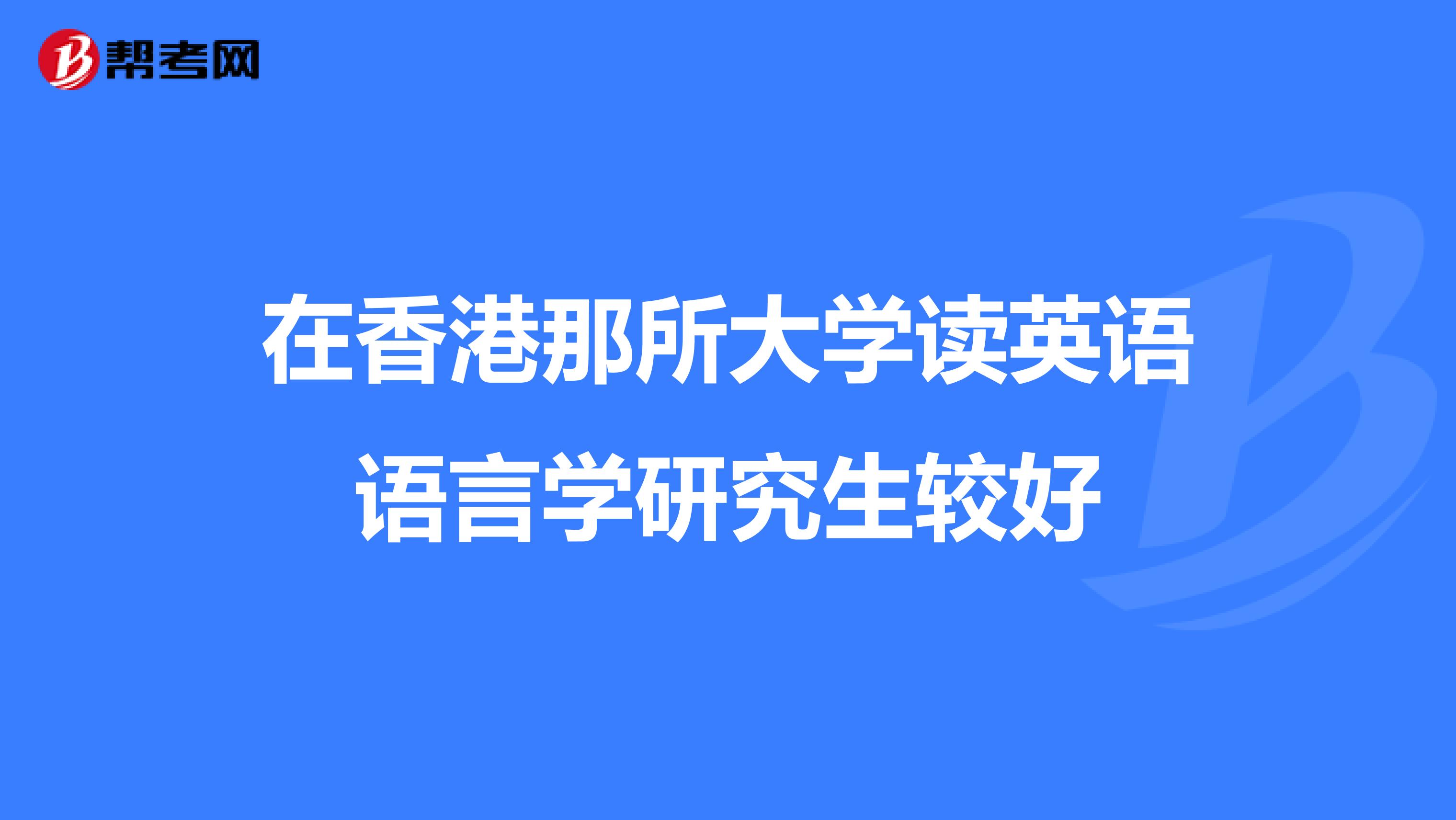 在香港那所大学读英语语言学研究生较好