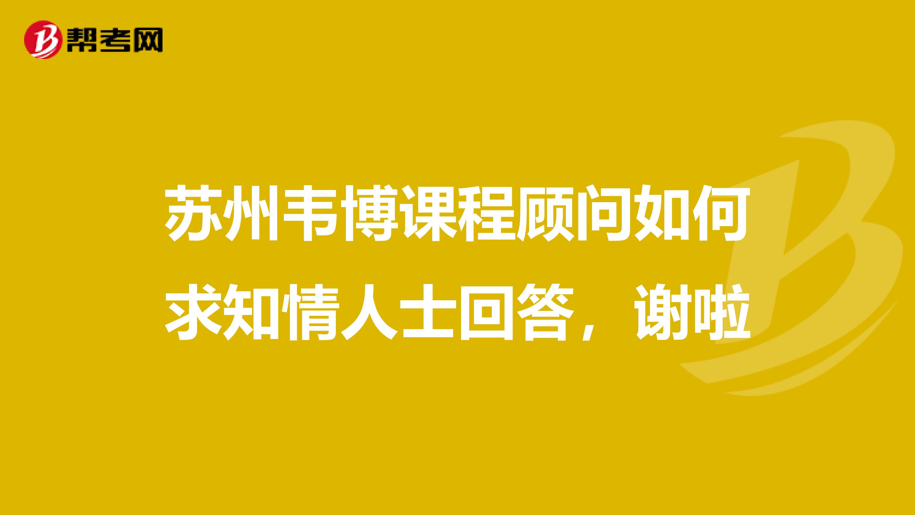 苏州韦博课程顾问如何求知情人士回答,谢啦