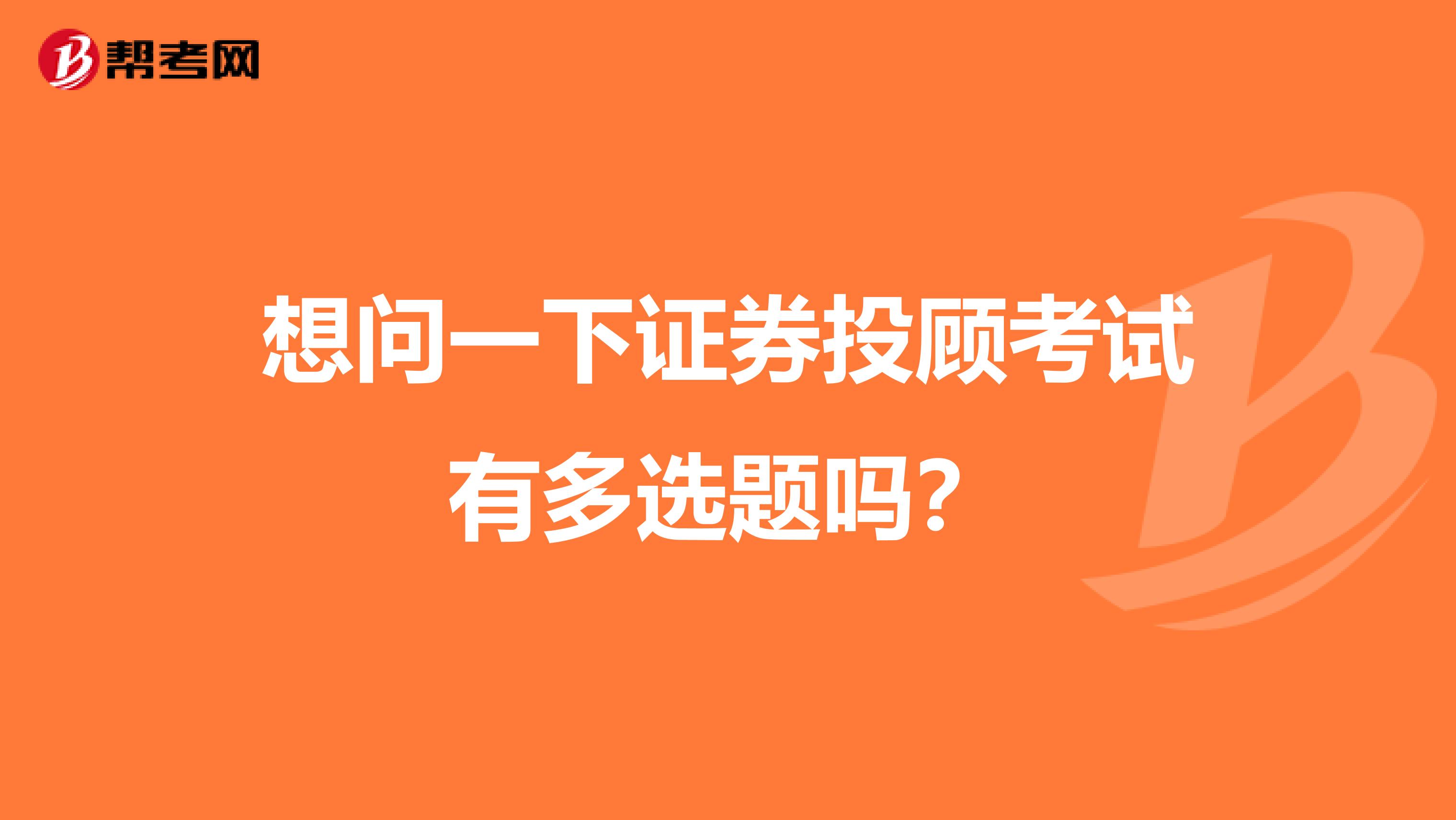 想问一下证券投顾考试有多选题吗？