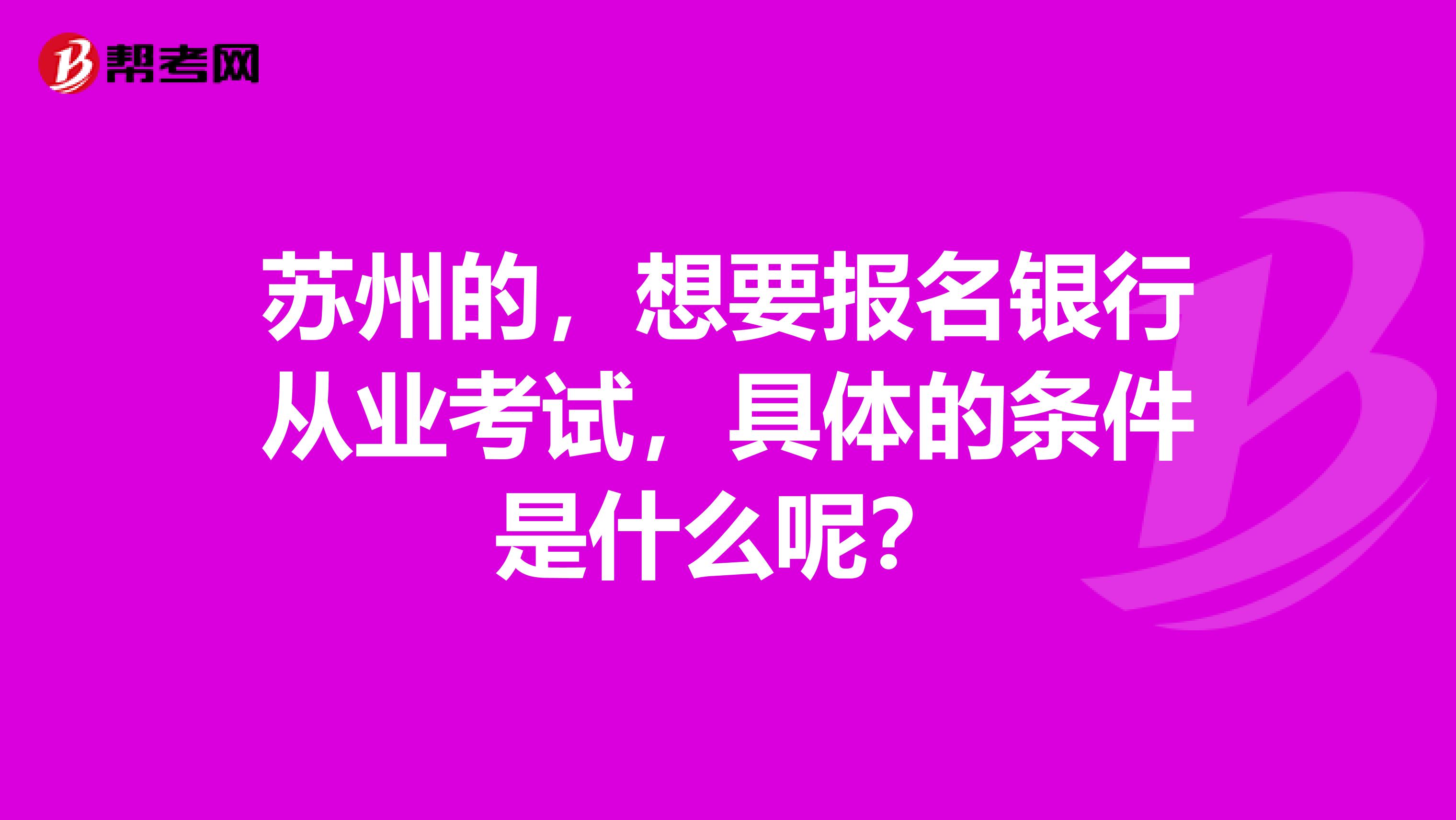 苏州的,想要报名银行从业考试,具体的条件是什么呢?
