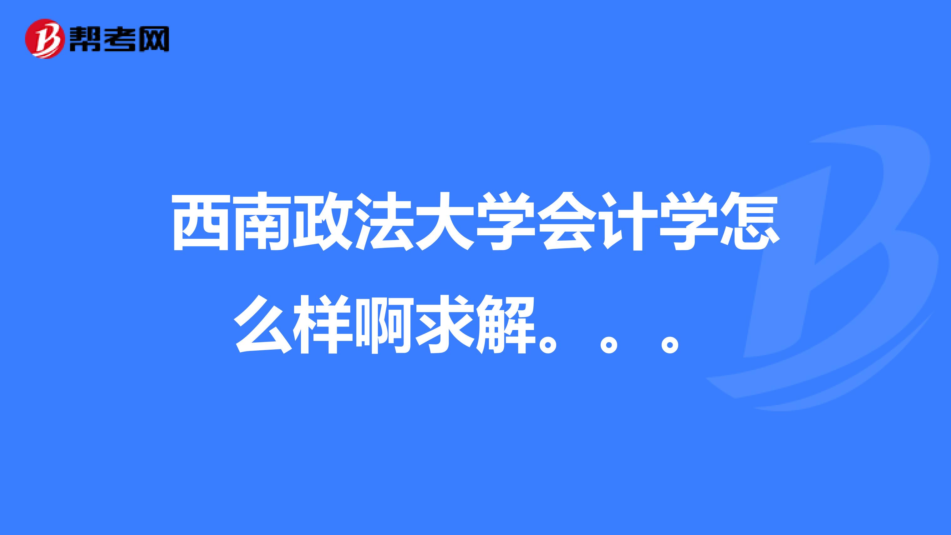 西南政法大学会计学怎么样啊求解。。。