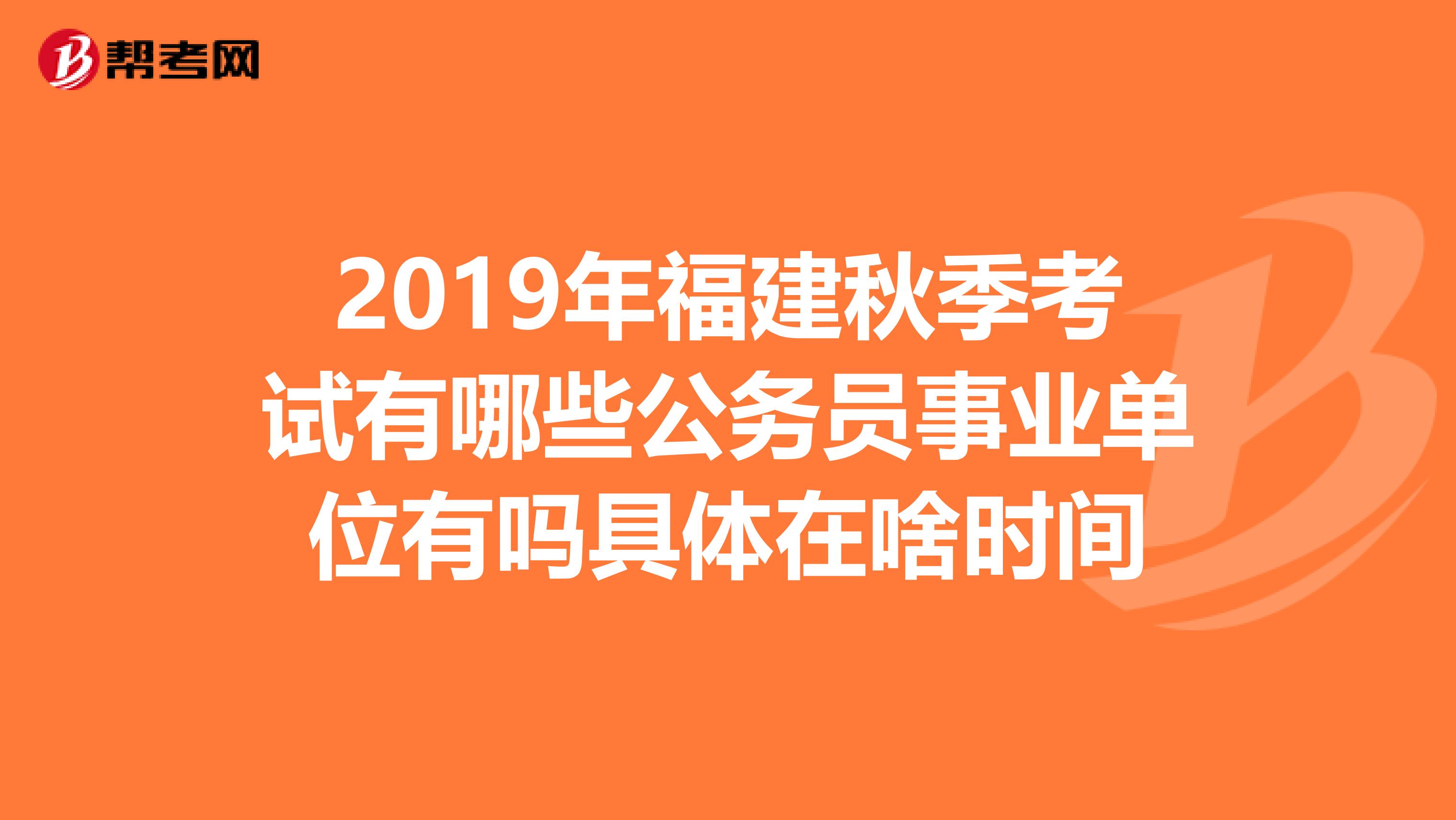 2019年福建秋季考试有哪些公务员事业单位有吗具体在啥时间