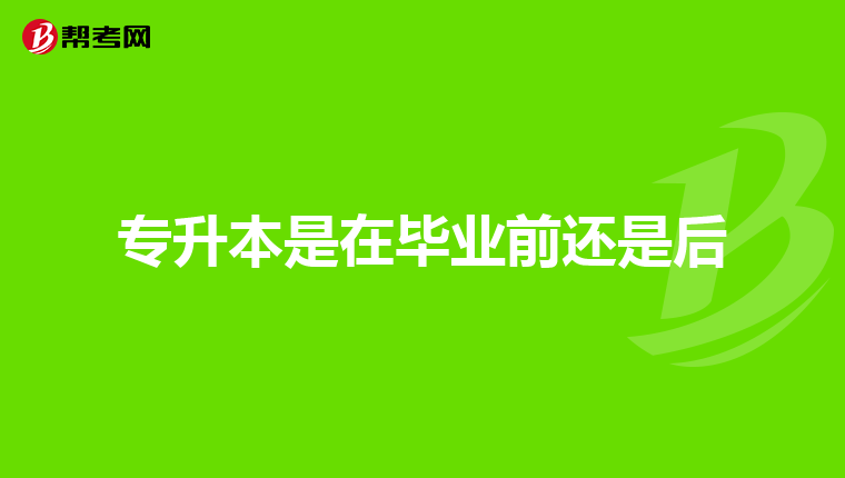 专升本是在毕业前还是后