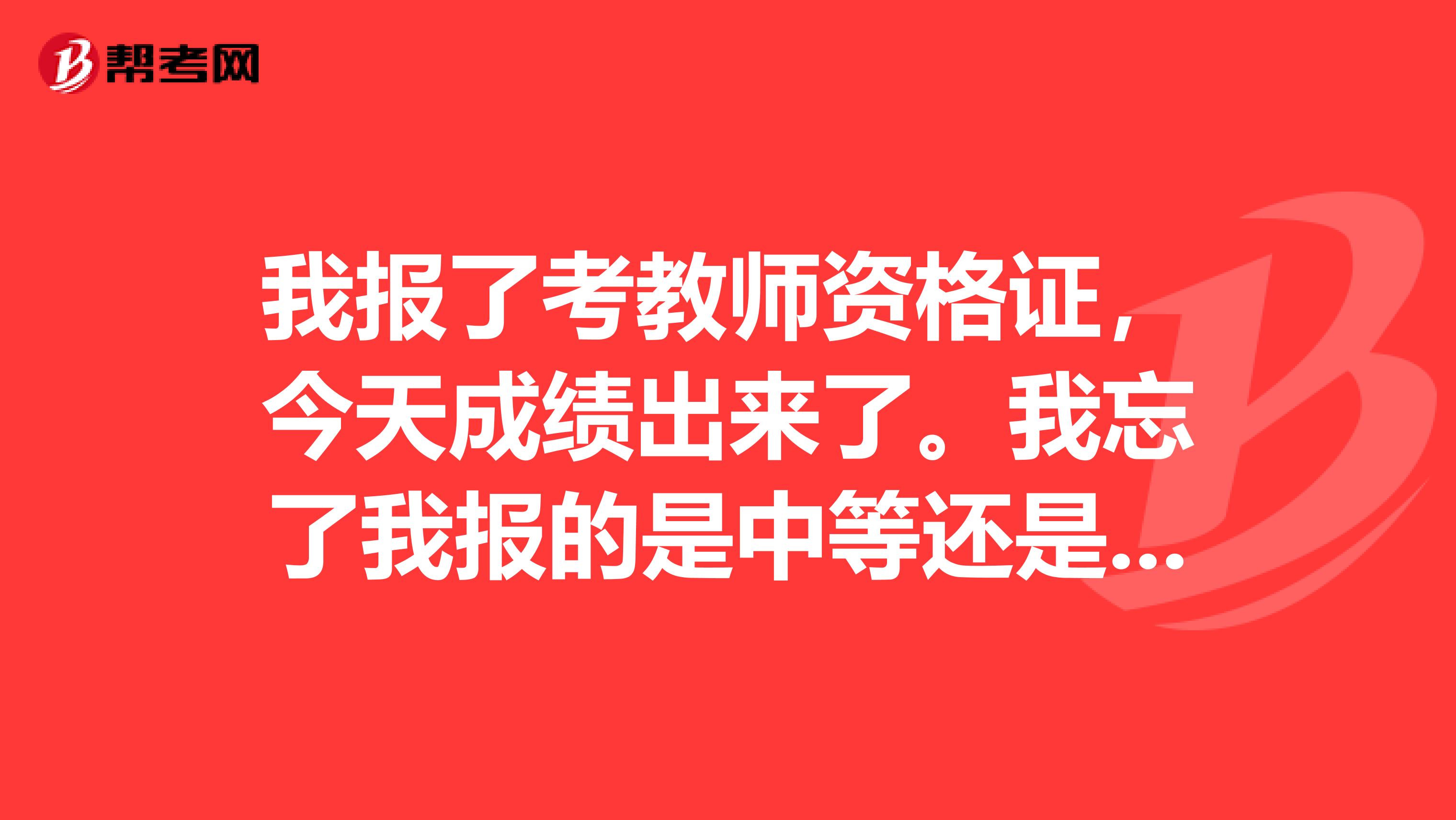 我报了考教师资格证，今天成绩出来了。我忘了我报的是中等还是初等了 应该怎么查？谢谢大家