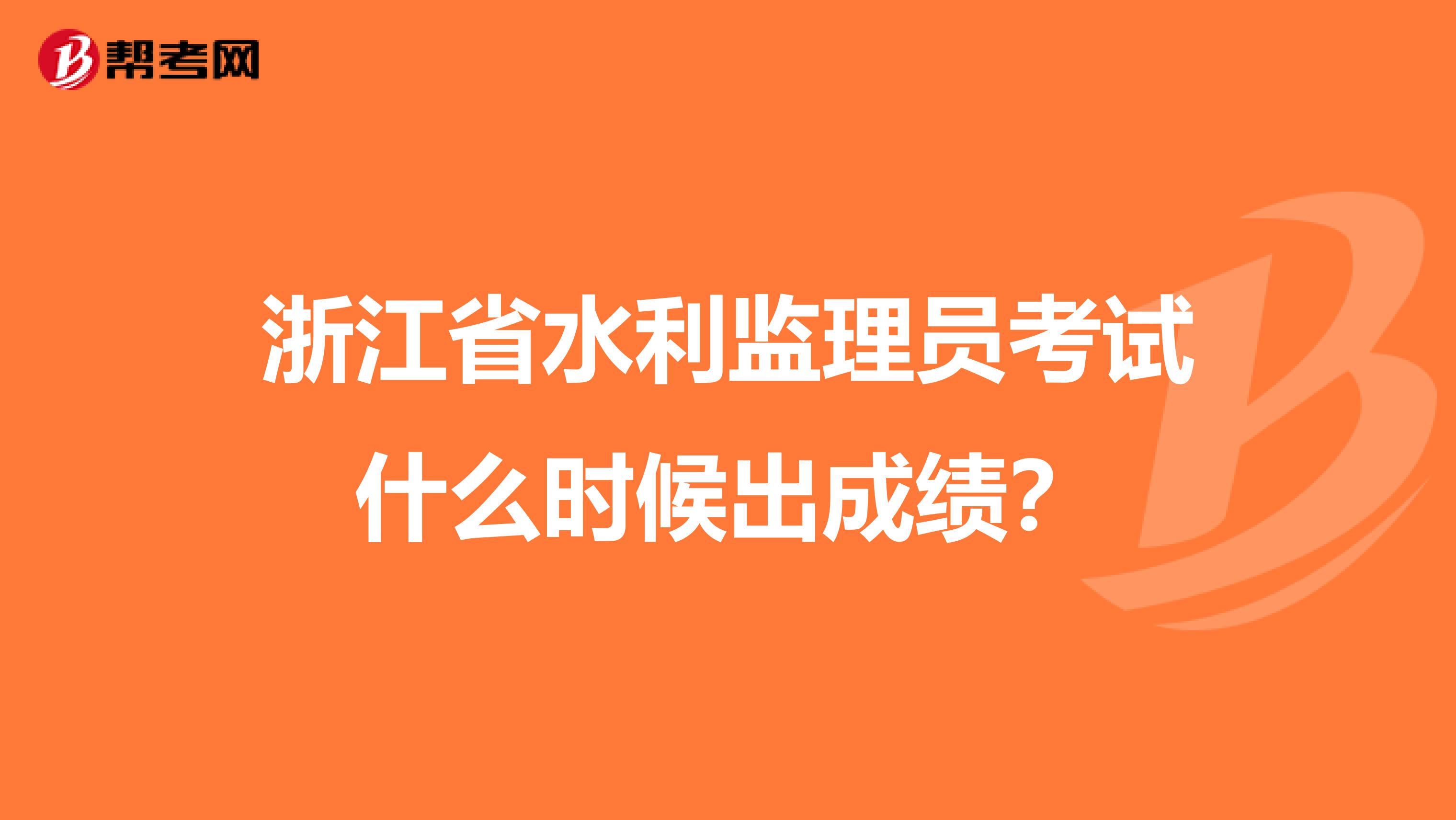 浙江省水利监理员考试什么时候出成绩？