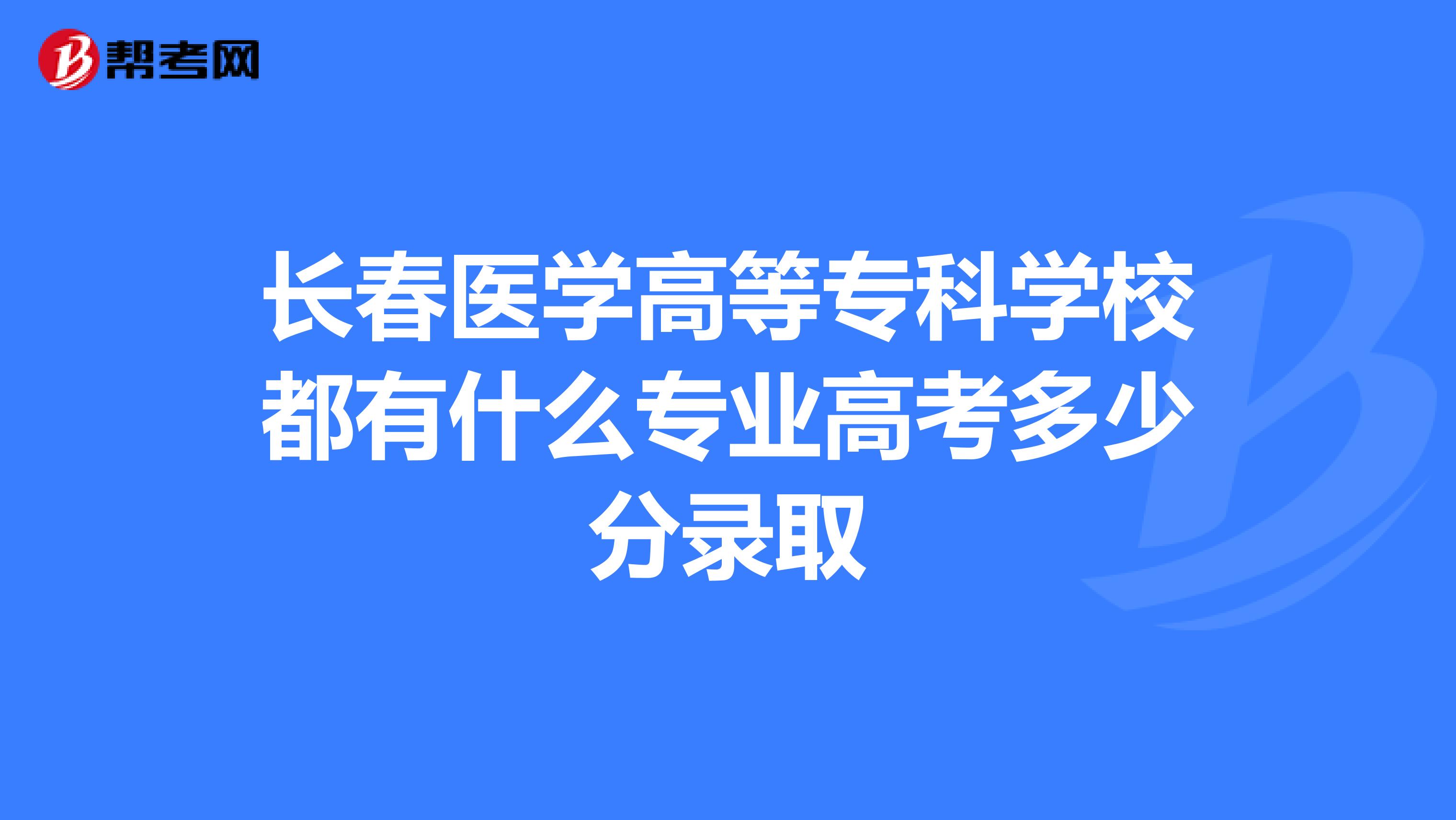 长春医学高等专科学校都有什么专业高考多少分录取