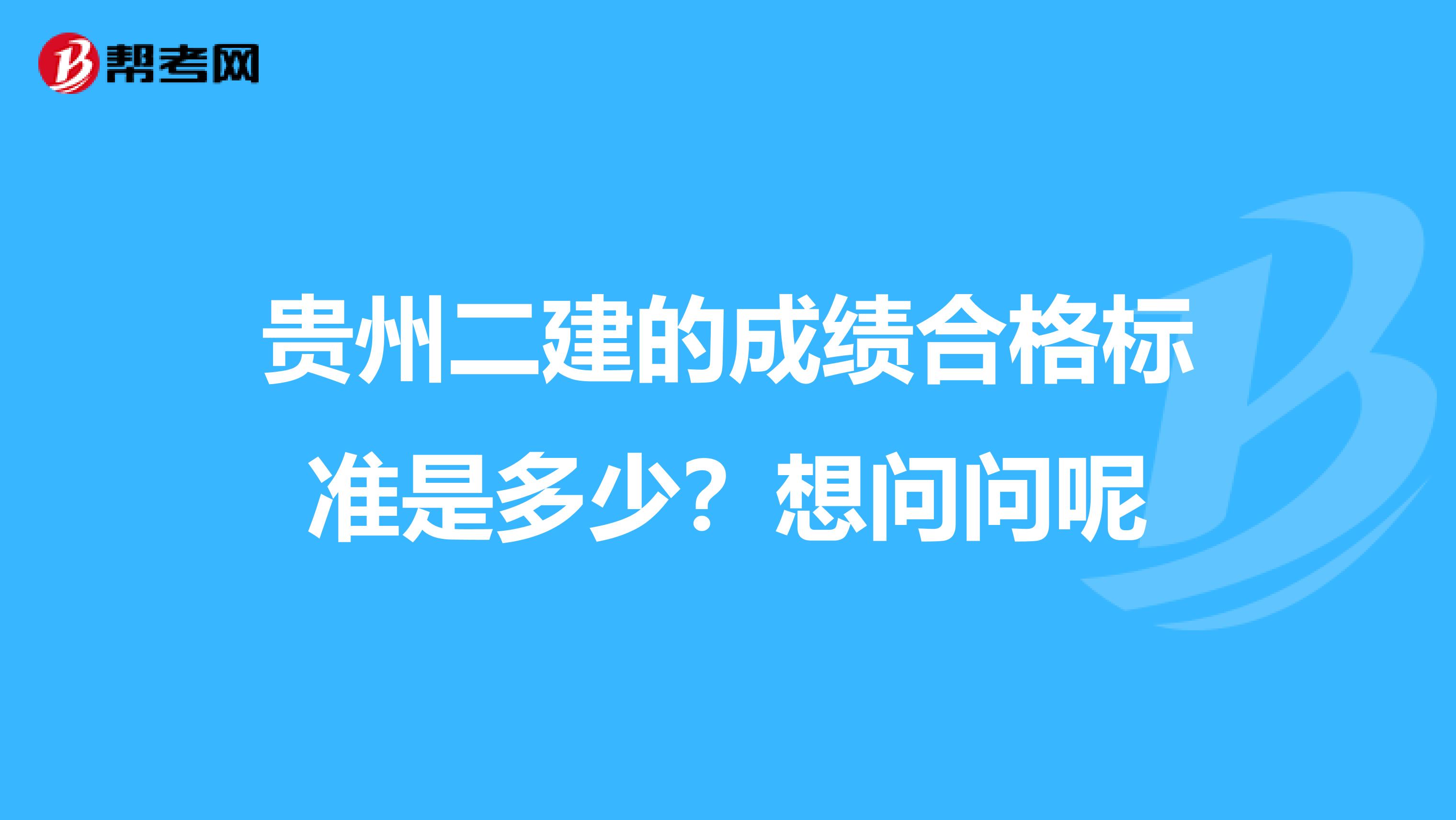 贵州二建的成绩合格标准是多少？想问问呢