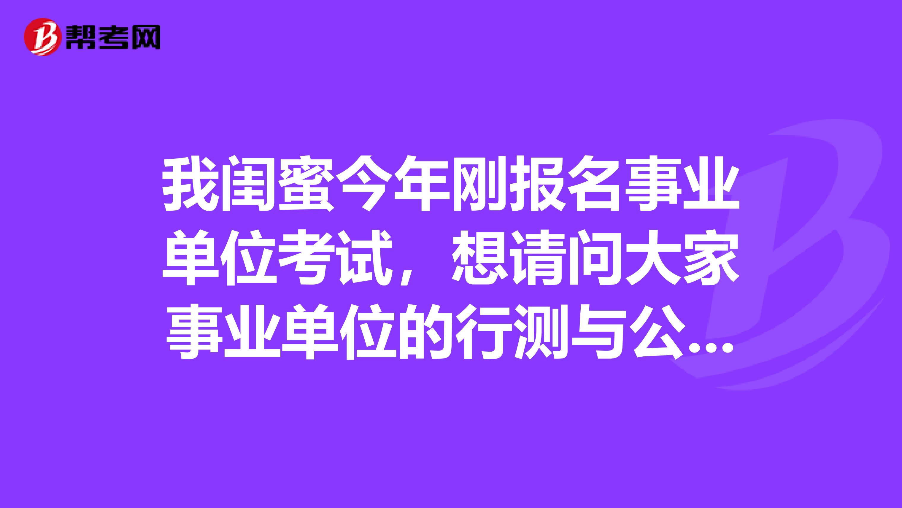 我闺蜜今年刚报名事业单位考试，想请问大家事业单位的行测与公考/省考的区别?面试采用的是什么形式？