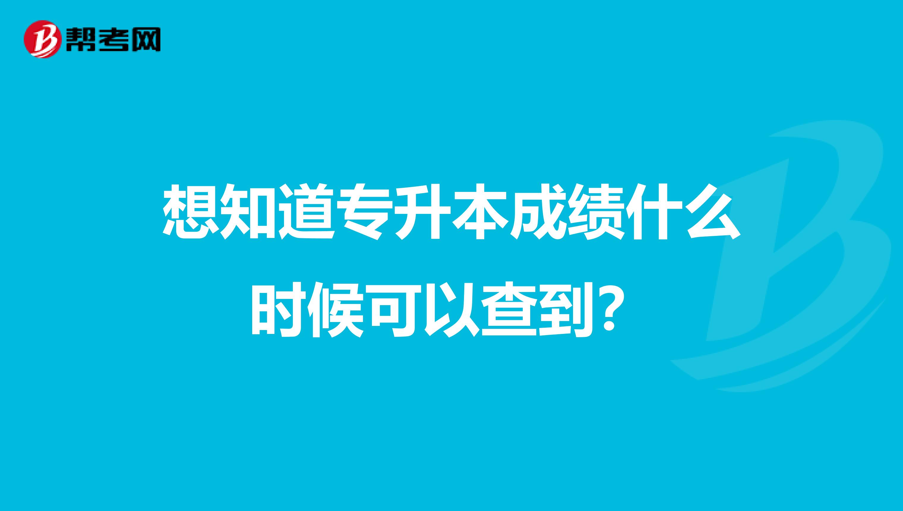 想知道专升本成绩什么时候可以查到？