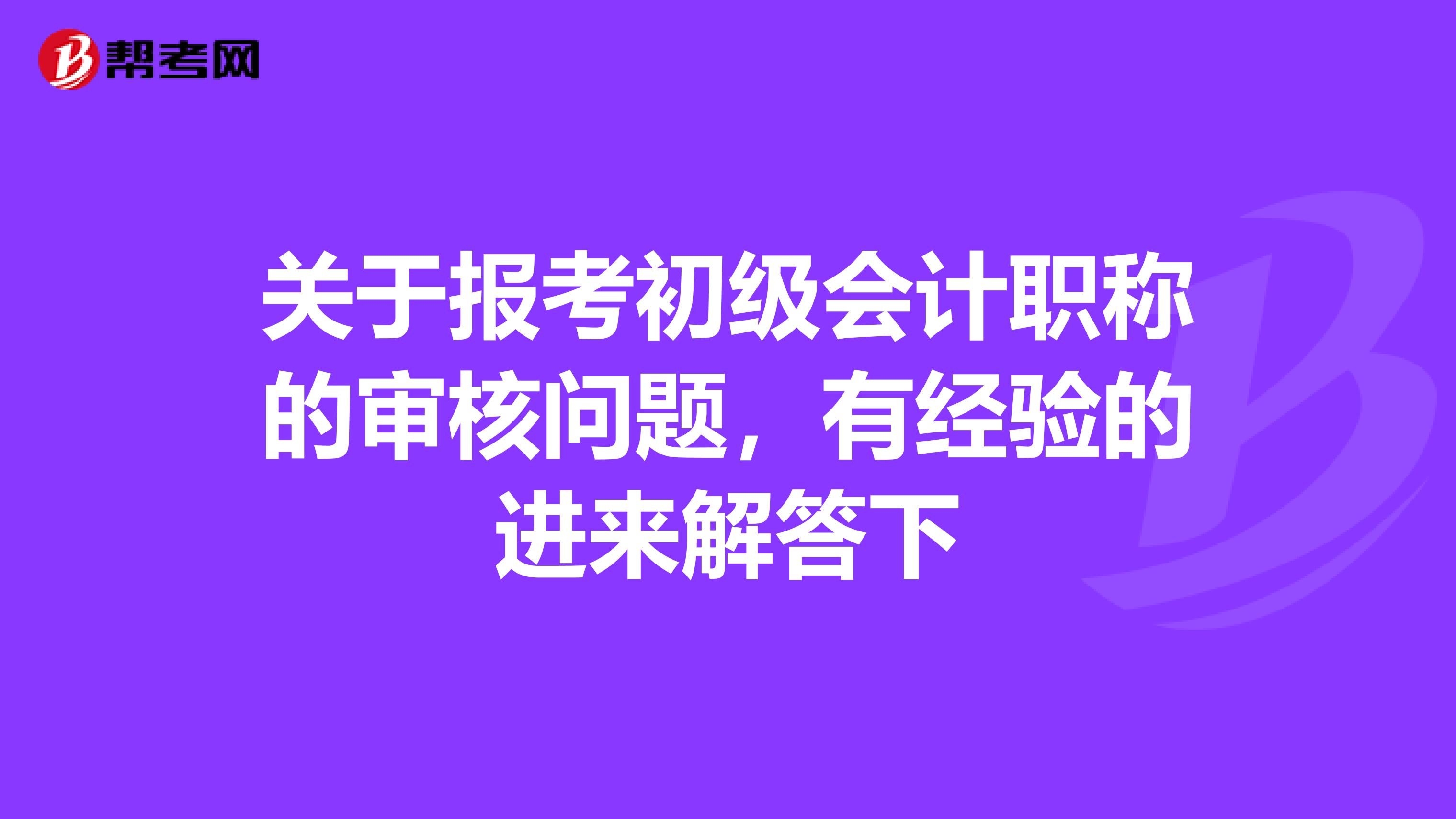关于报考初级会计职称的审核问题,有经验的进来解答下