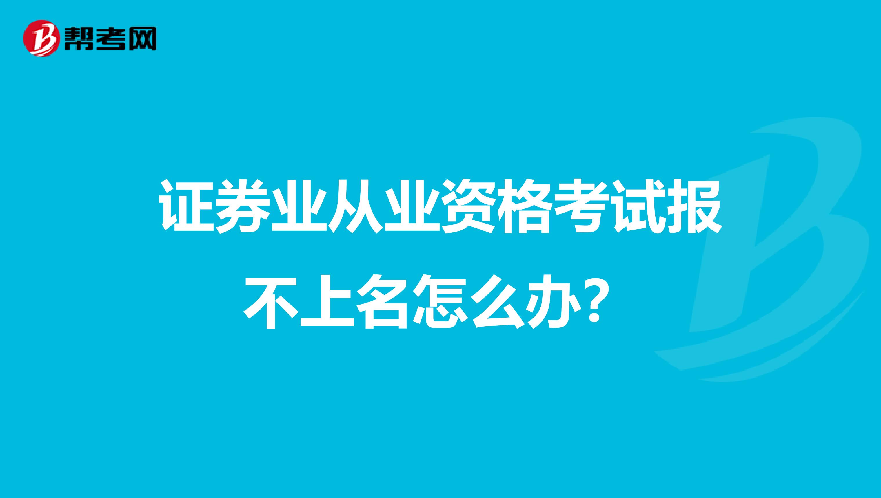 证券业从业资格考试报不上名怎么办?