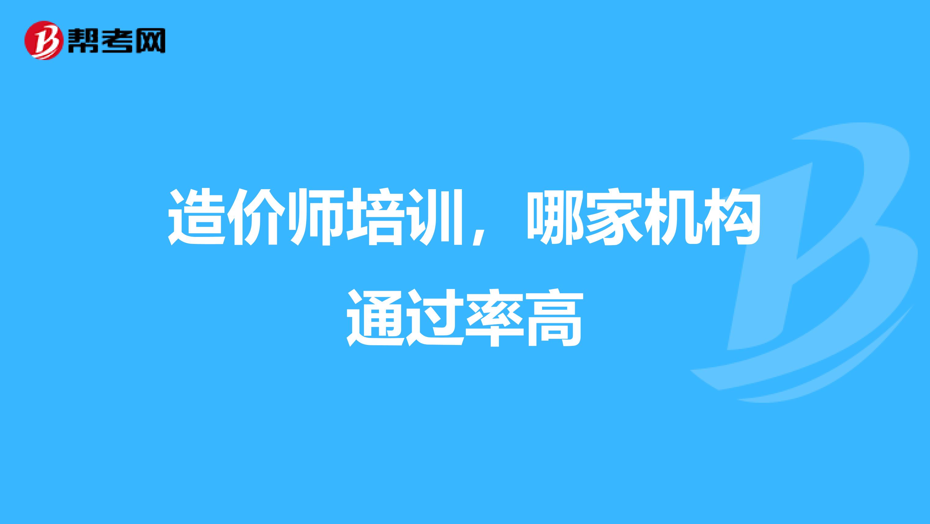 造价师培训，哪家机构通过率高