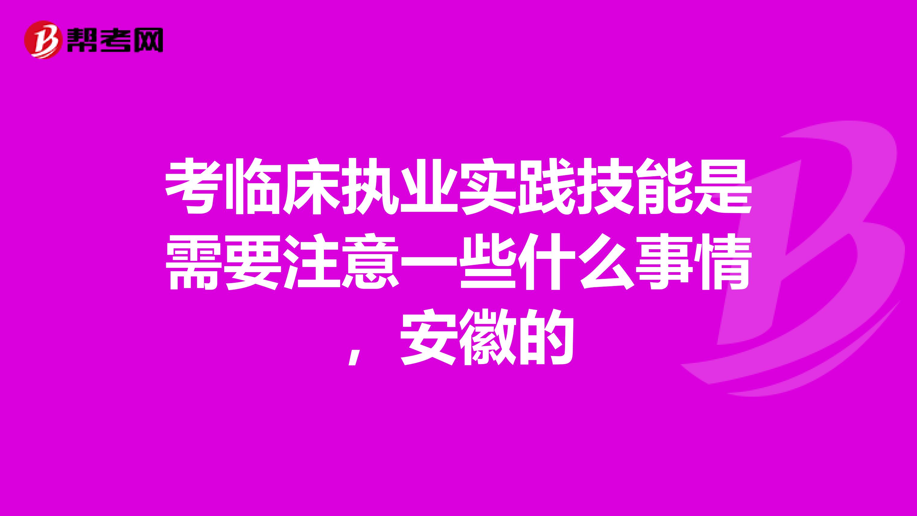 考临床执业实践技能是需要注意一些什么事情，安徽的