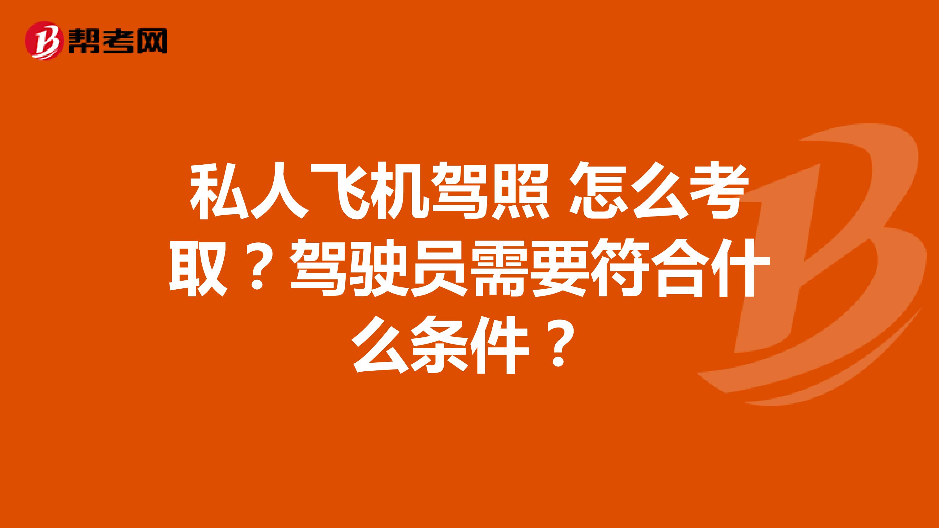 私人飞机驾照 怎么考取?驾驶员需要符合什么条件?