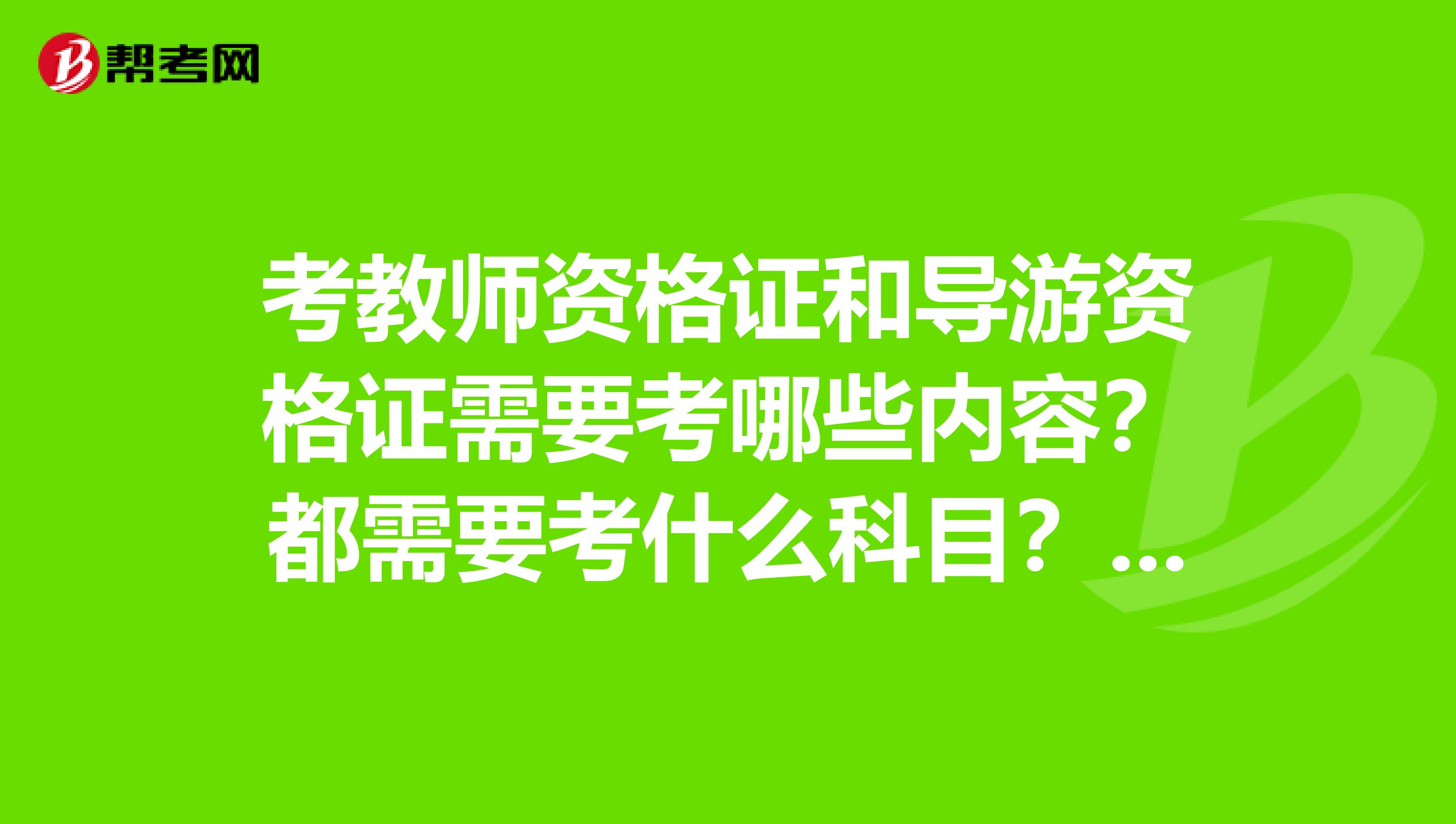 考教师资格证和导游资格证需要考哪些内容？都需要考什么科目？我是江苏的
