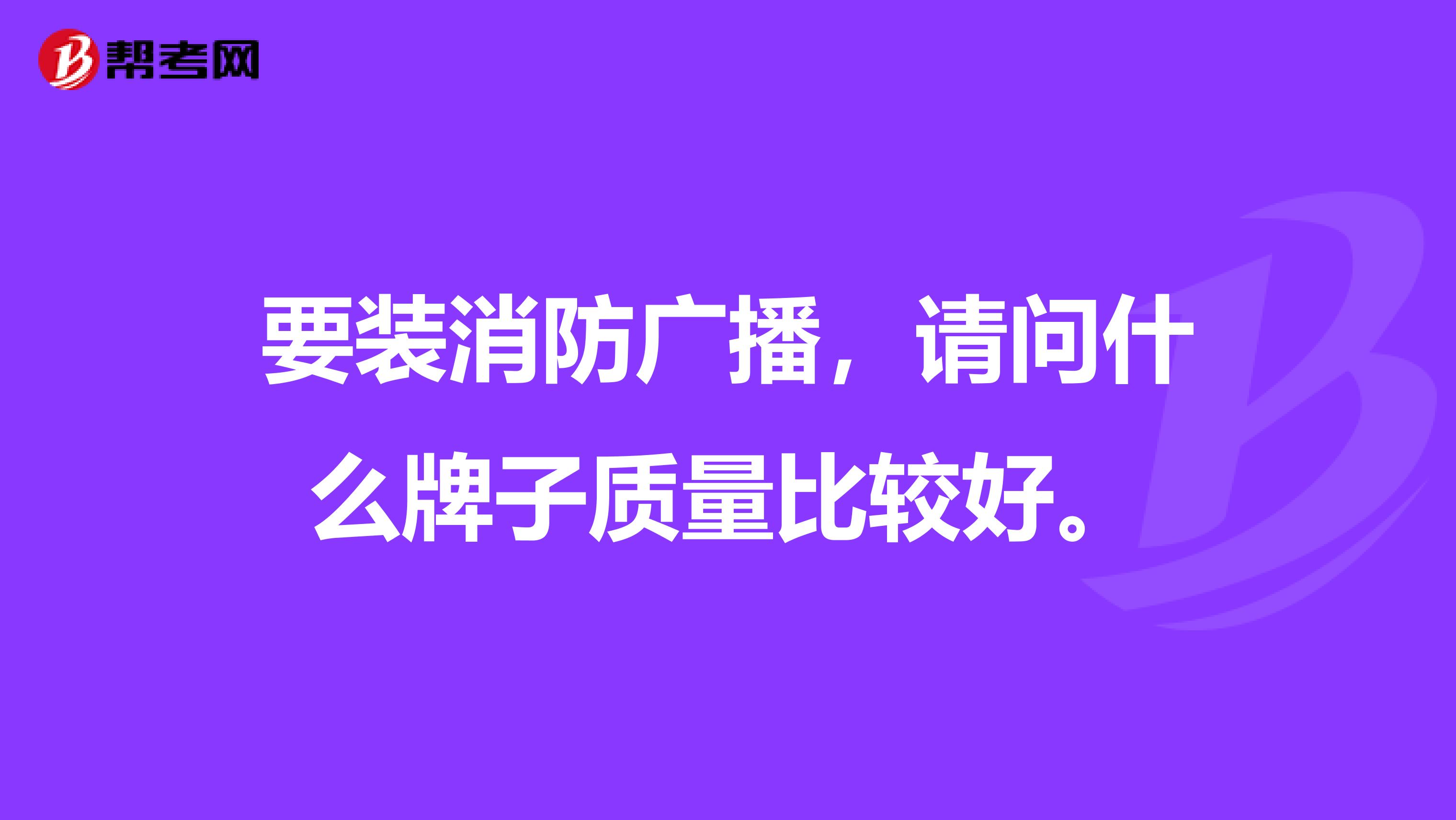 要装消防广播，请问什么牌子质量比较好。