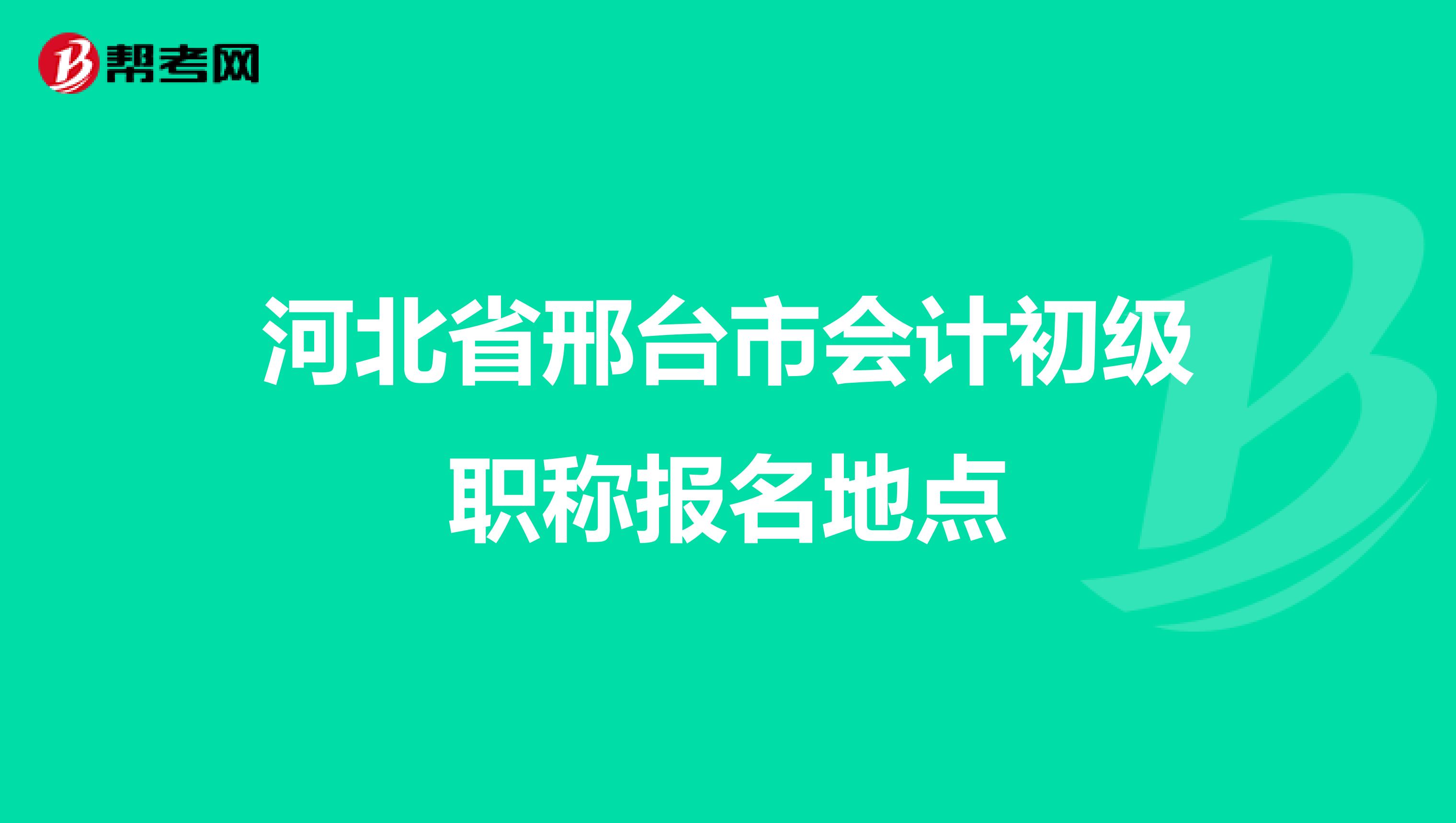 河北省邢台市会计初级职称报名地点
