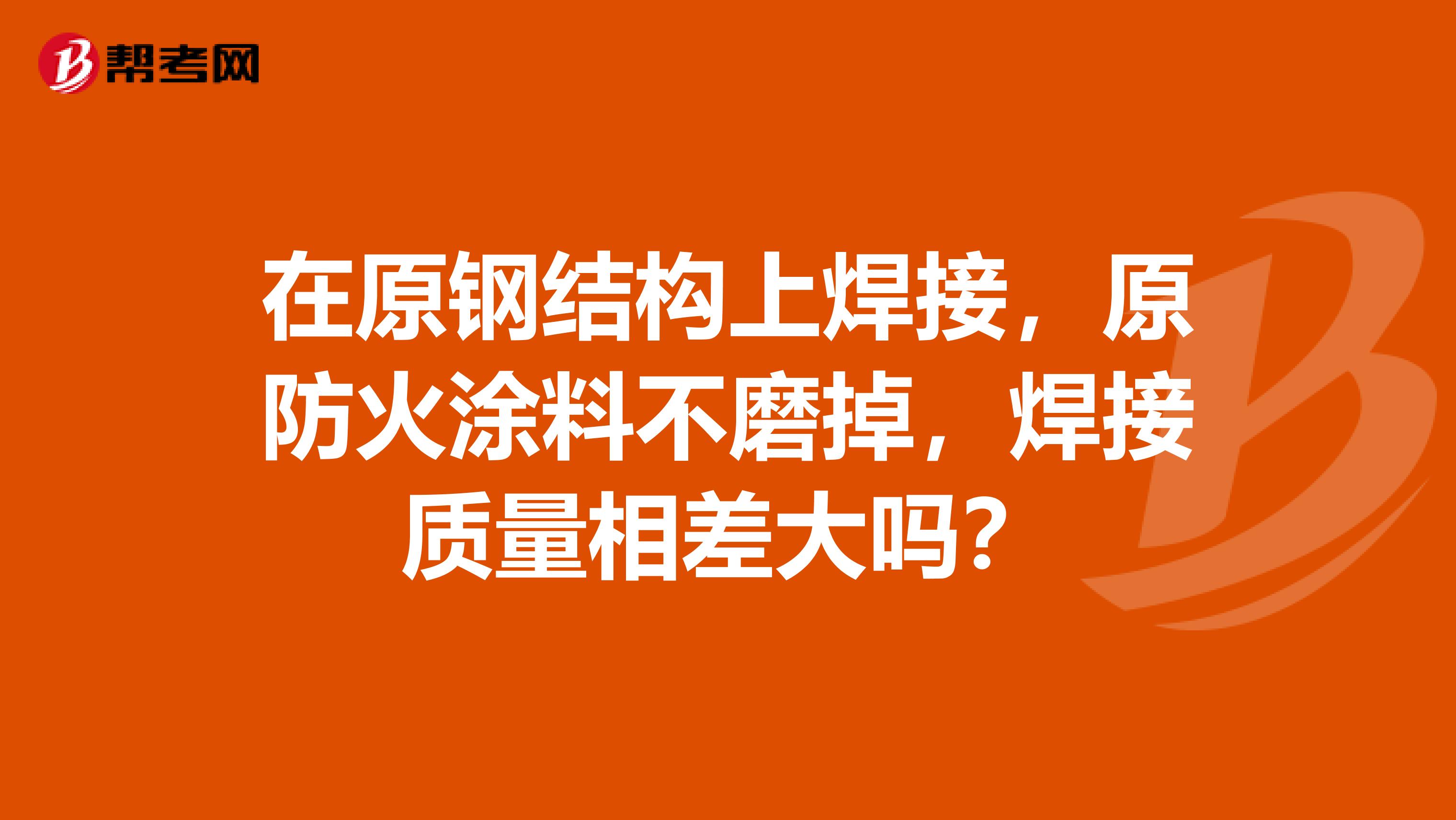 在原钢结构上焊接，原防火涂料不磨掉，焊接质量相差大吗？