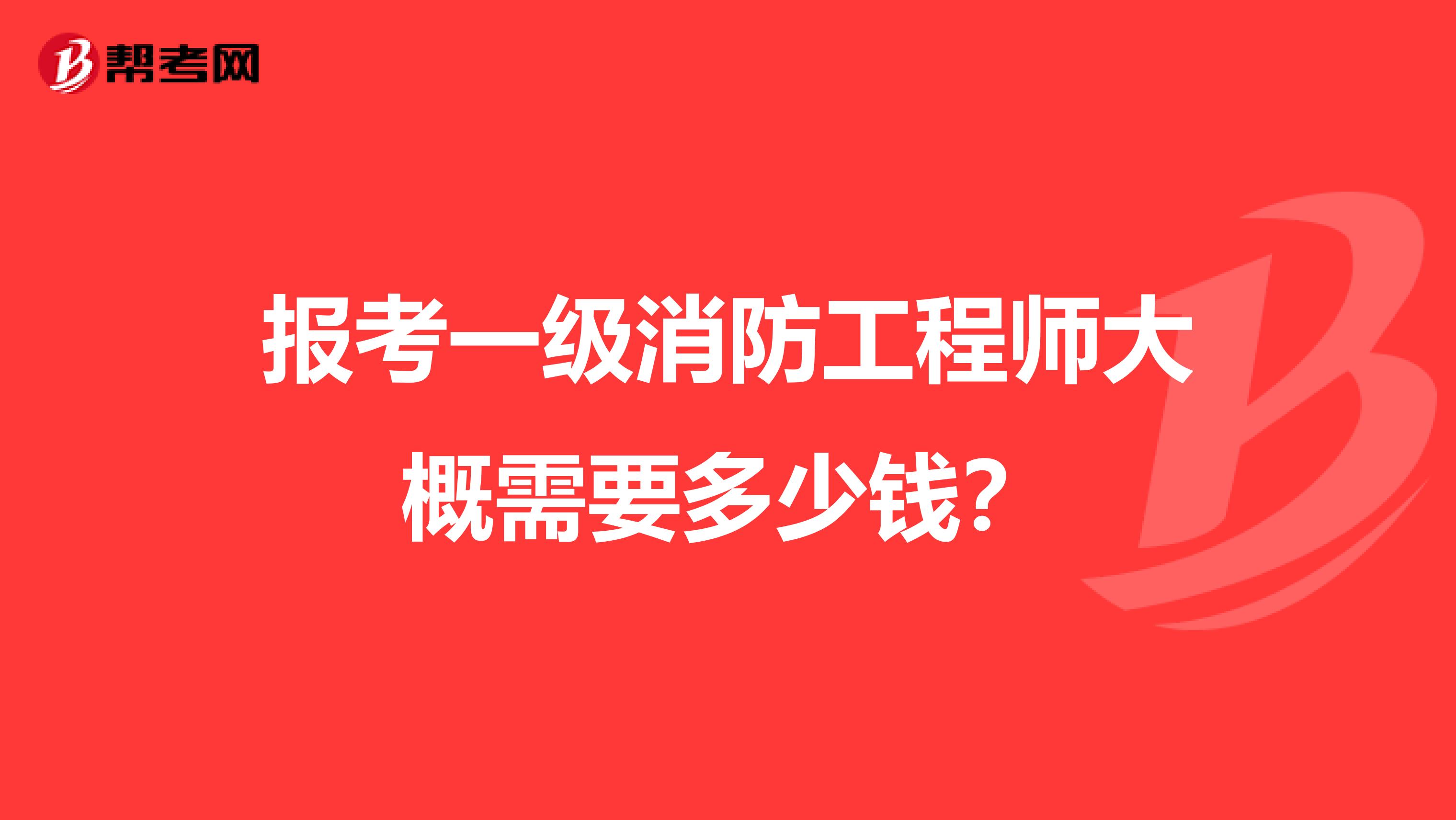 报考一级消防工程师大概需要多少钱?