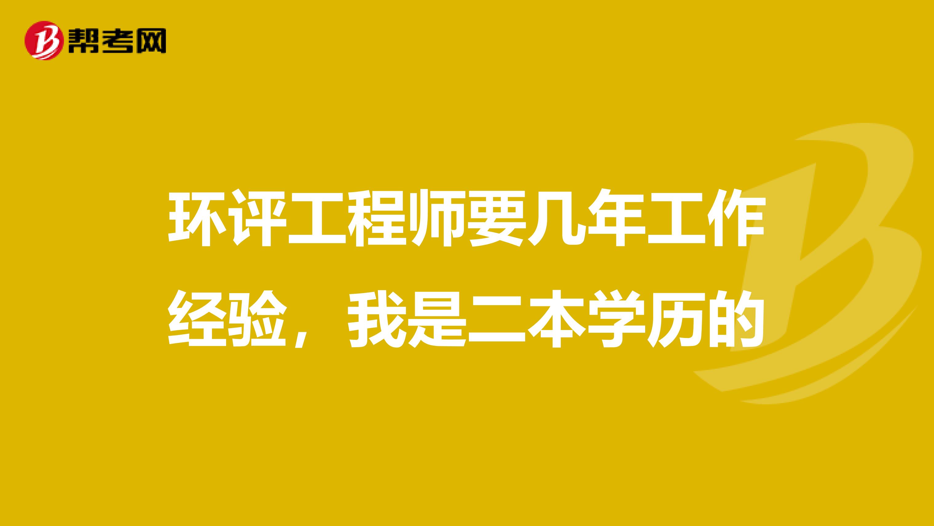 环评工程师要几年工作经验,我是二本学历的