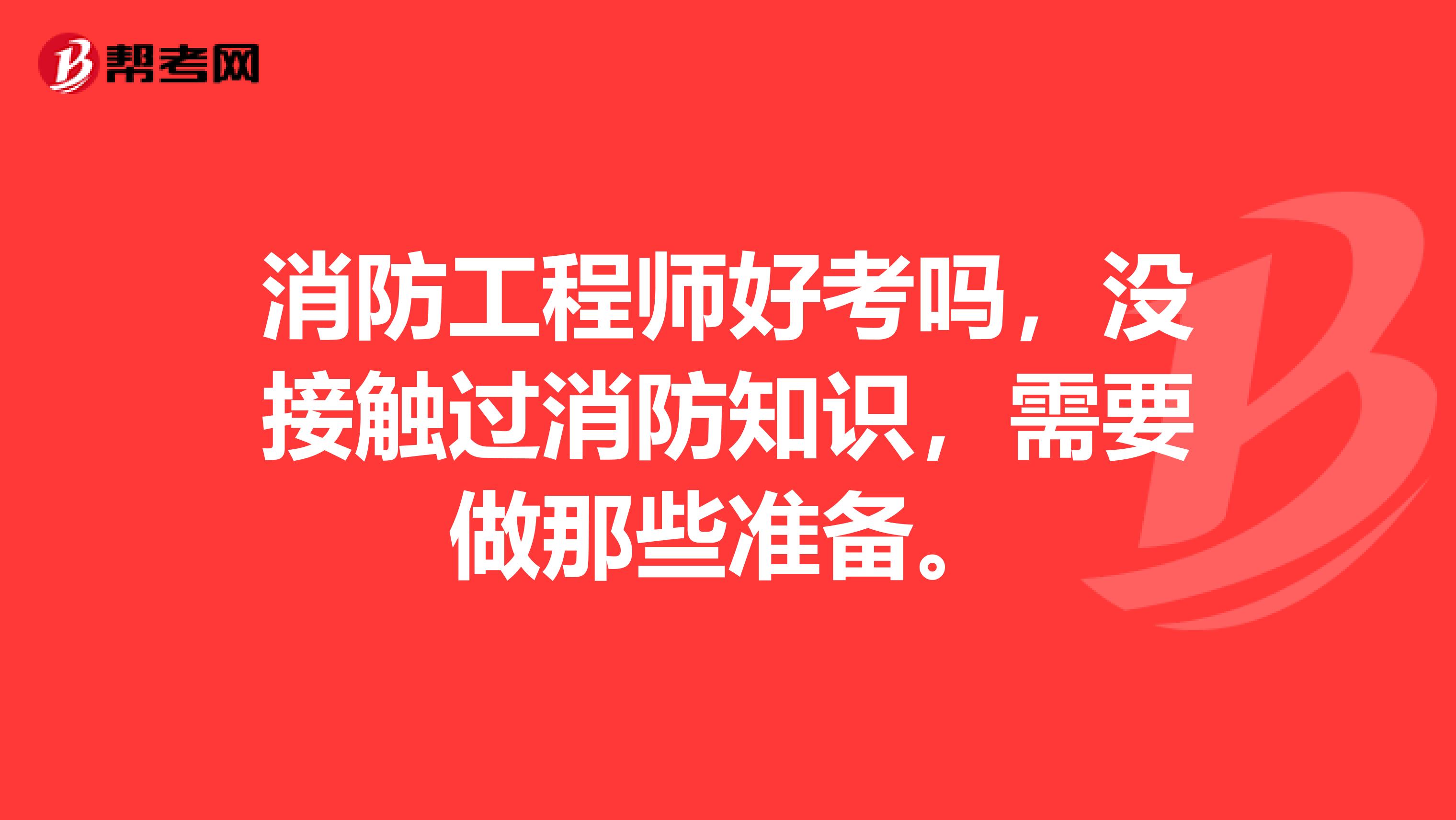 消防工程师好考吗，没接触过消防知识，需要做那些准备。