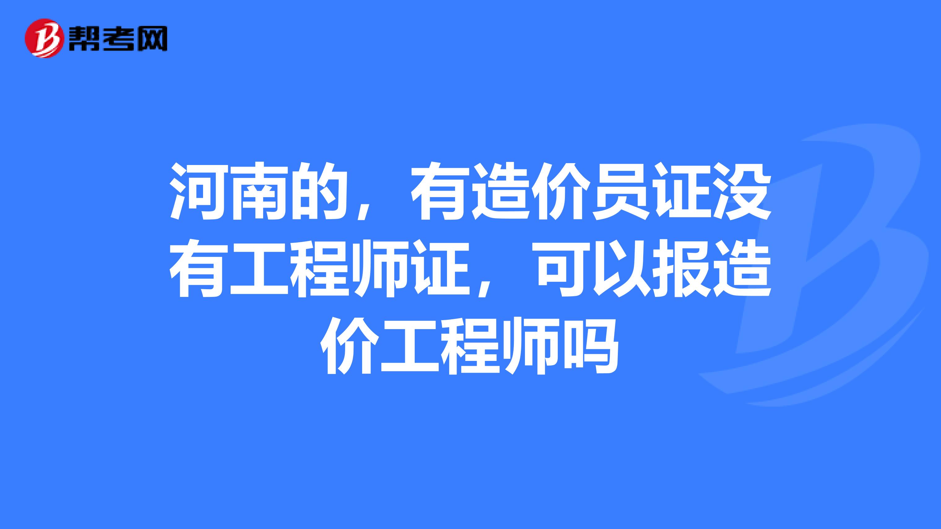 河南的,有造价员证没有工程师证,可以报造价工程师吗