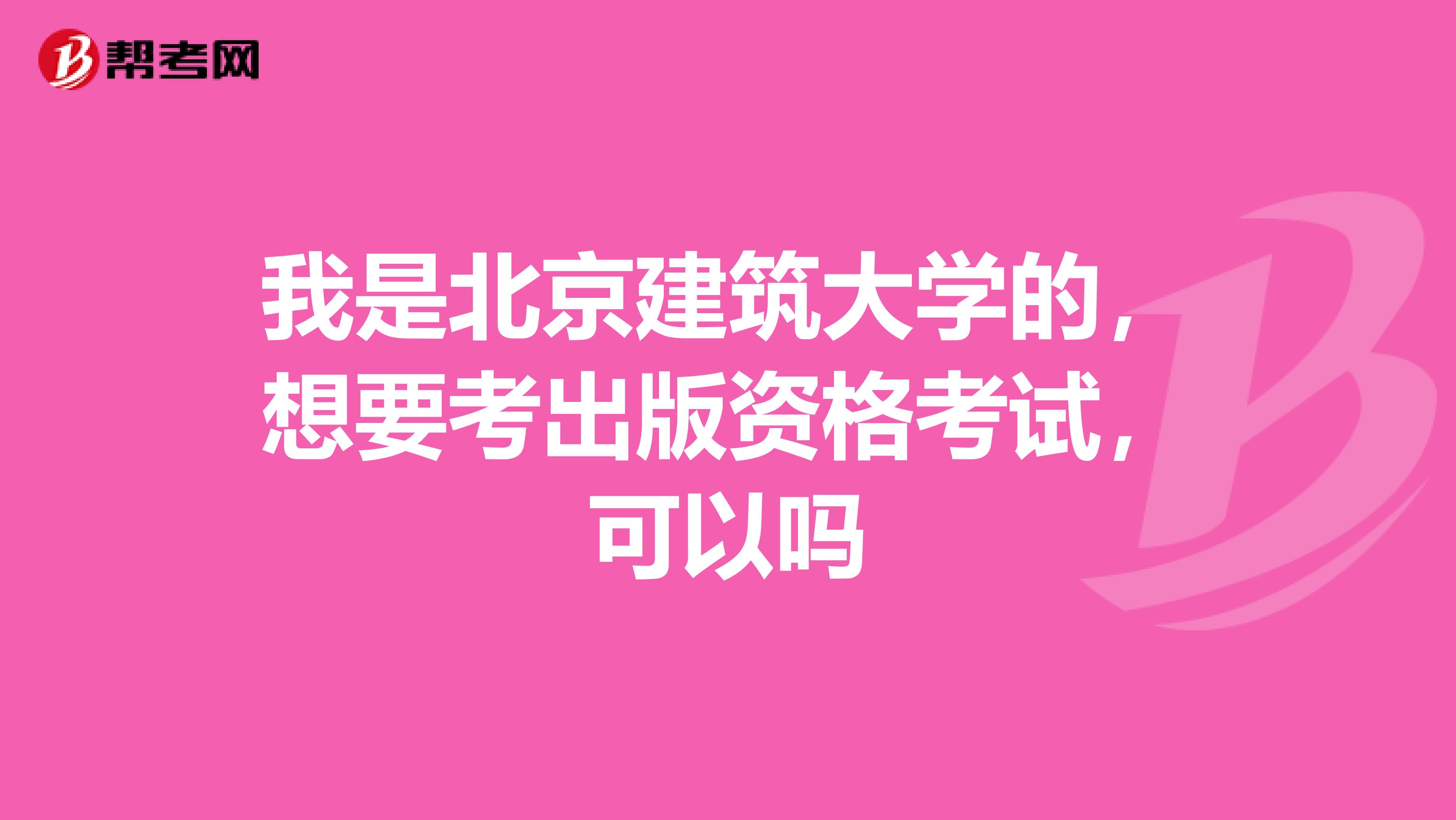 我是北京建筑大学的，想要考出版资格考试，可以吗