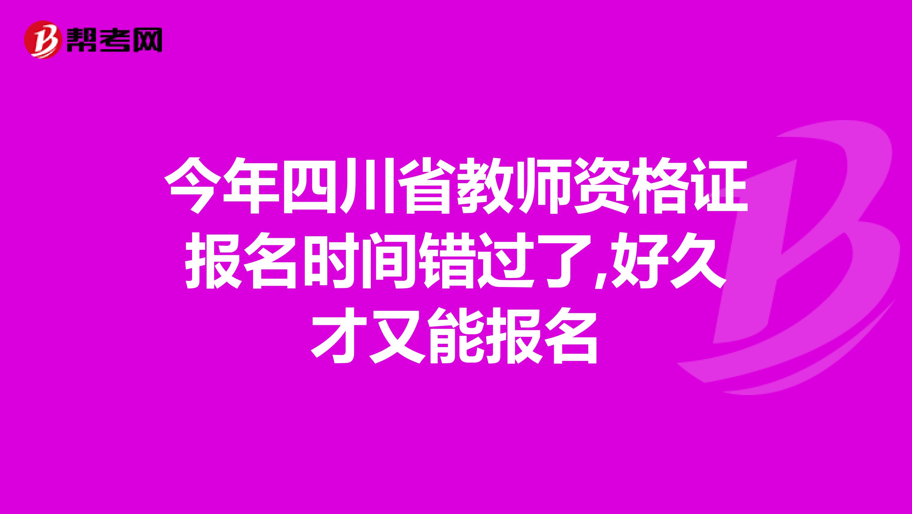 今年四川省教师资格证报名时间错过了,好久才又能报名