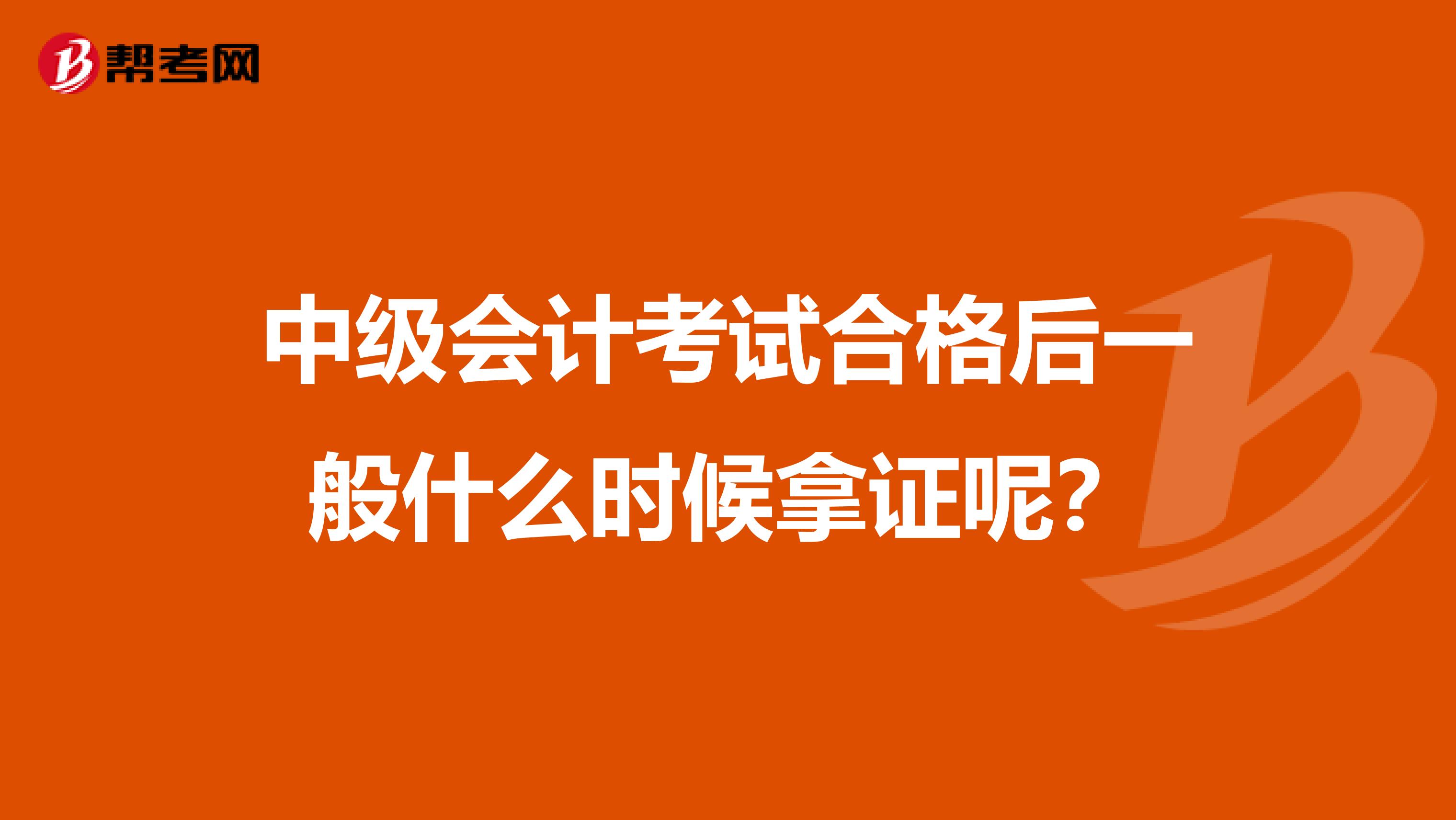 中级会计考试合格后一般什么时候拿证呢?