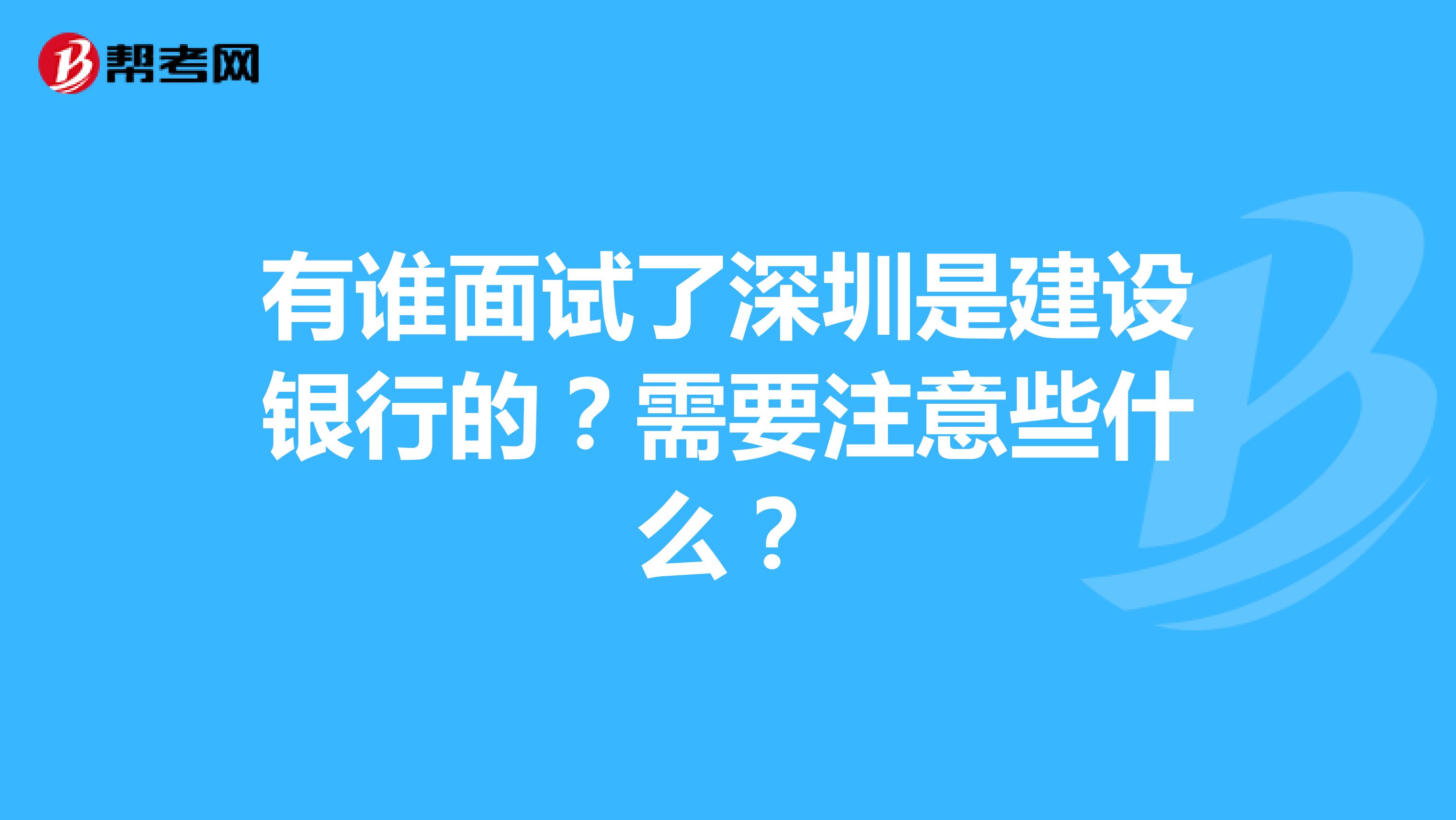 有谁面试了深圳是建设银行的?需要注意些什么?