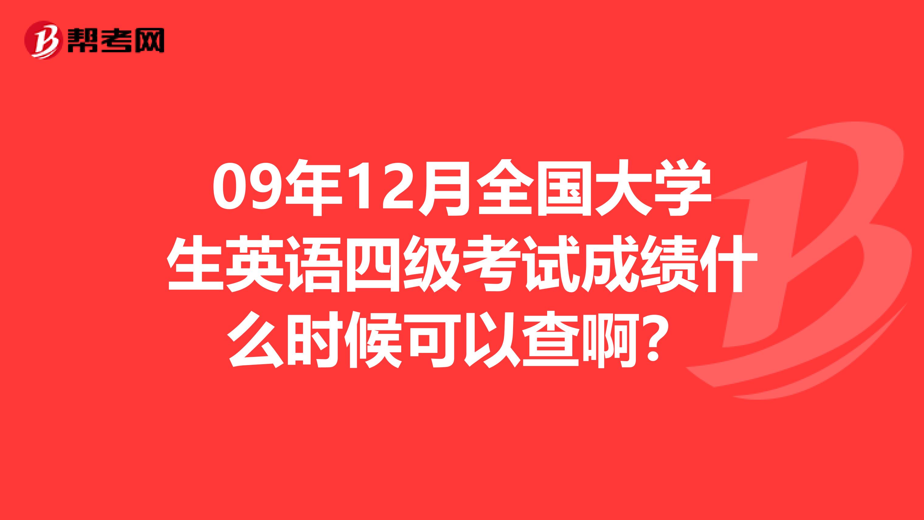 09年12月全国大学生英语四级考试成绩什么时候可以查啊?
