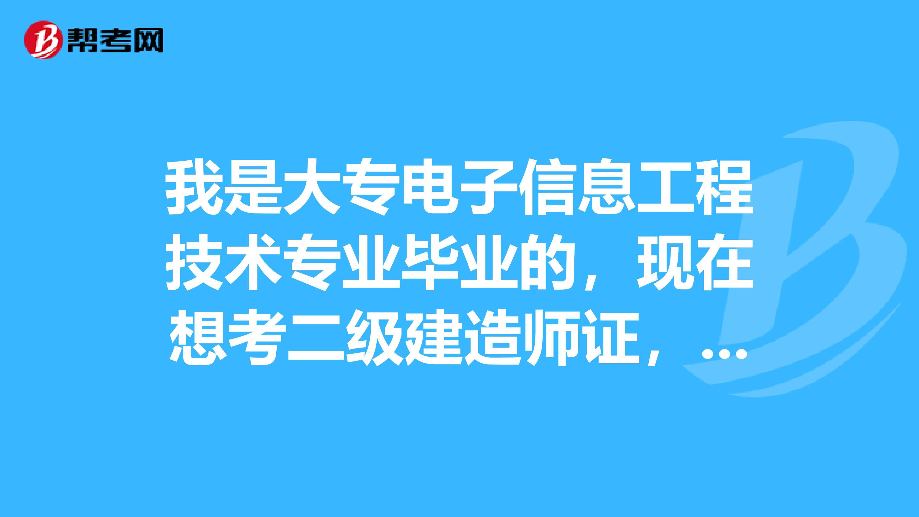 我是大专电子信息工程技术专业毕业的,现在想考二级建造师证,不知道可不可以考?