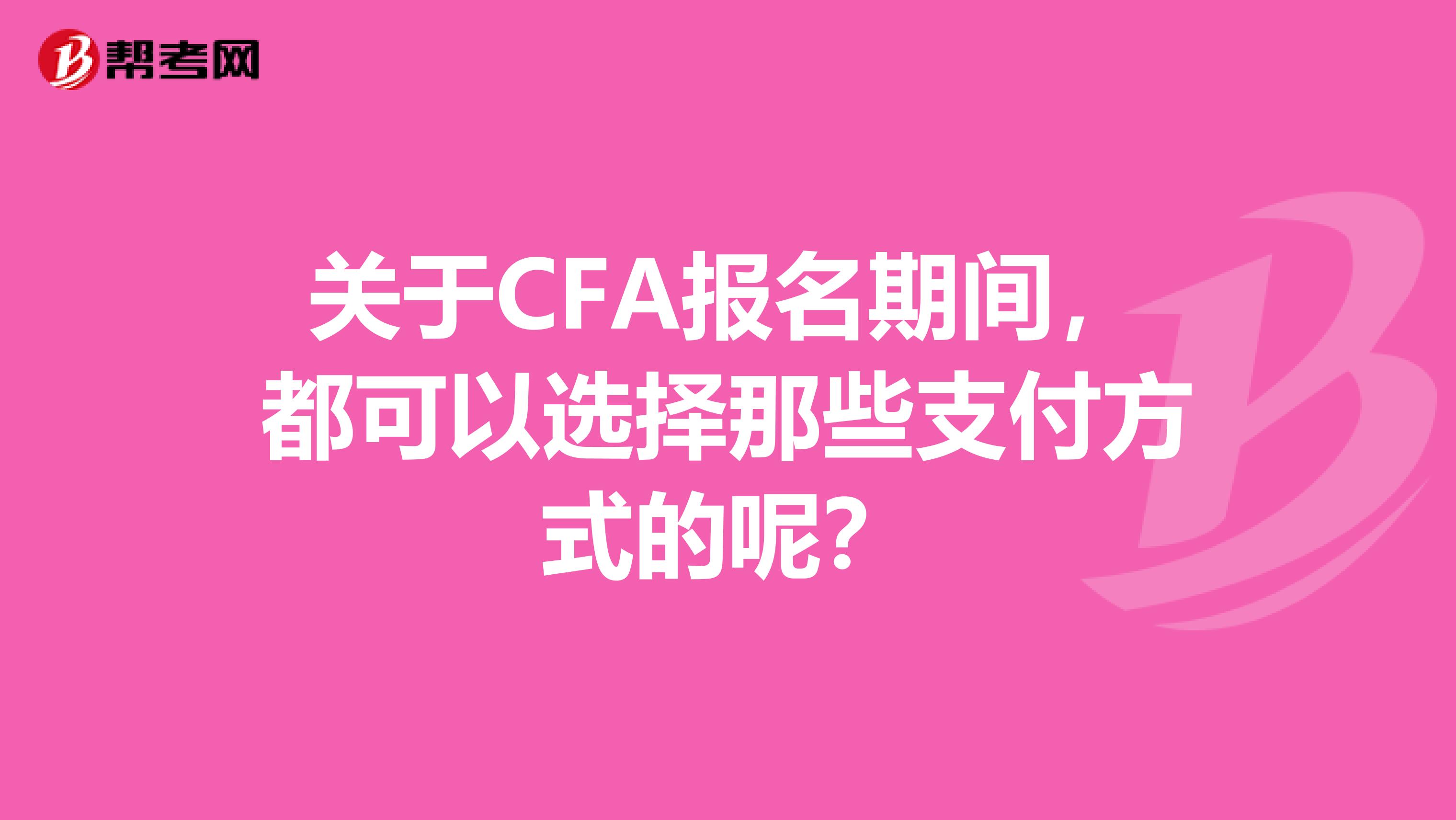 關(guān)于CFA報名期間，都可以選擇那些支付方式的呢？