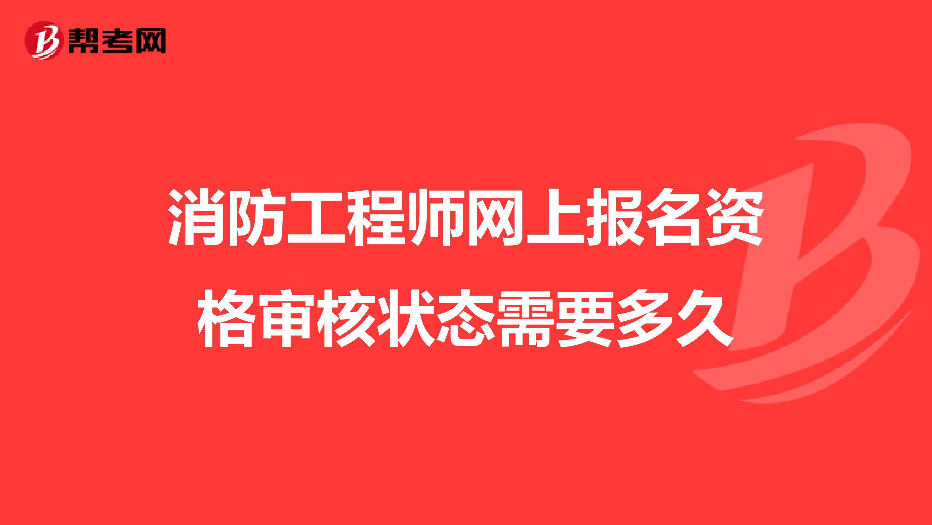 消防工程师网上报名资格审核状态需要多久