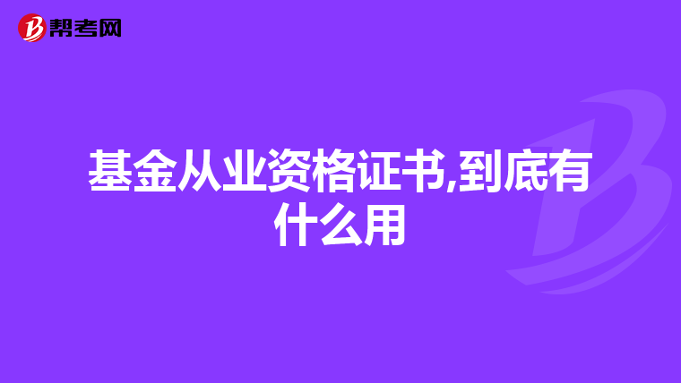 基金从业资格证书,到底有什么用