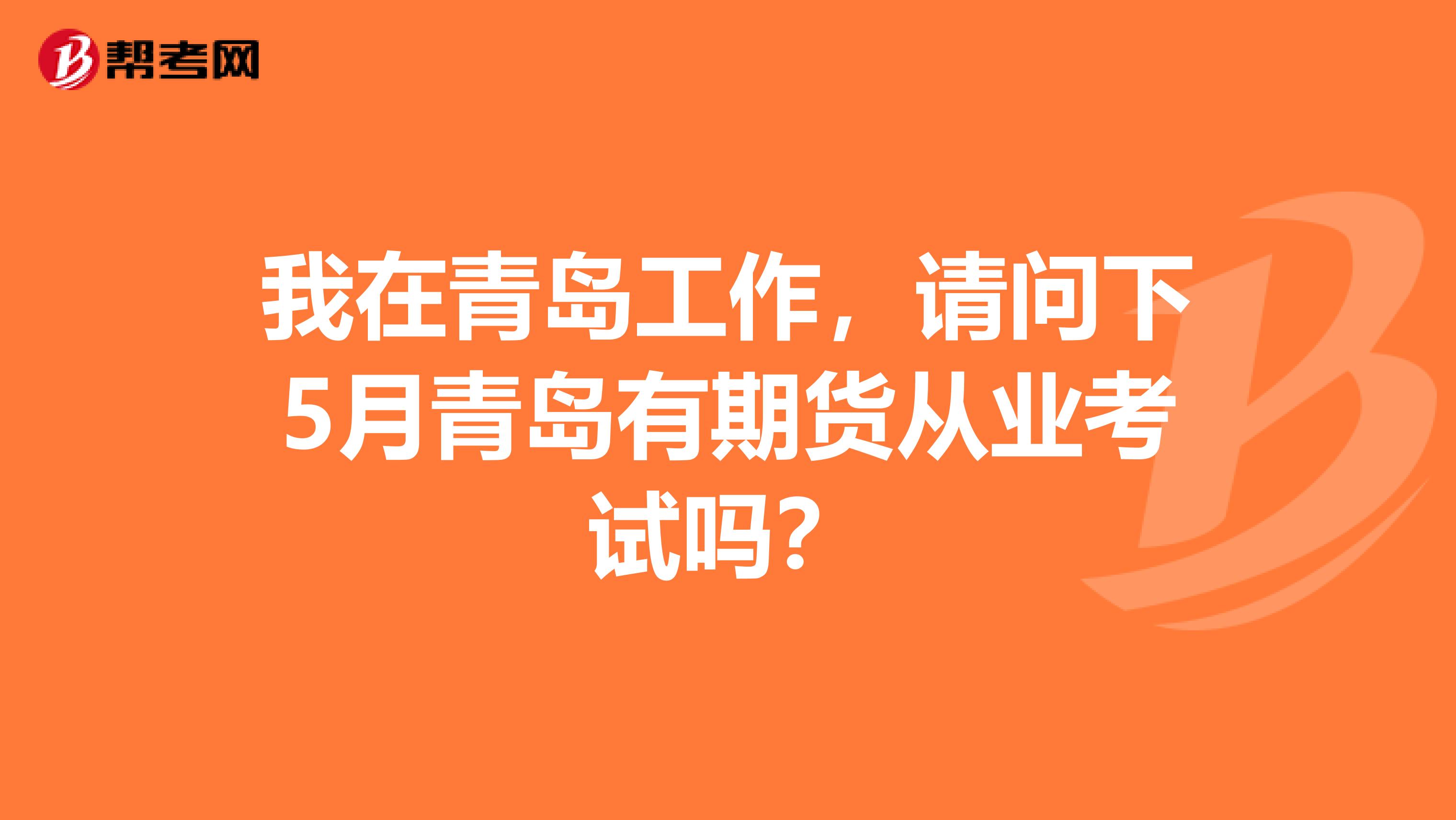 我在青岛工作,请问下5月青岛有期货从业考试吗?