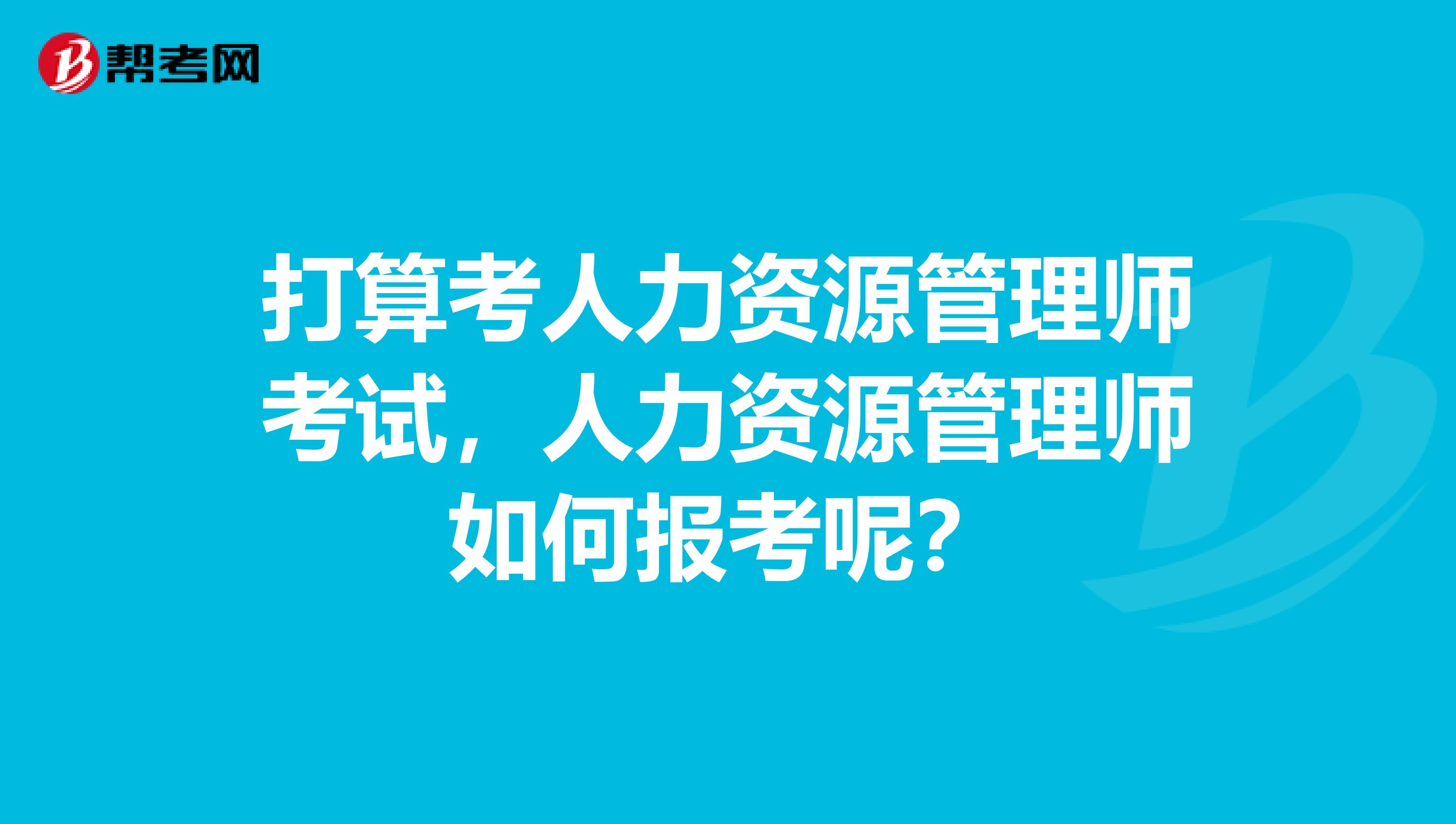 打算考人力资源管理师考试，人力资源管理师如何报考呢？