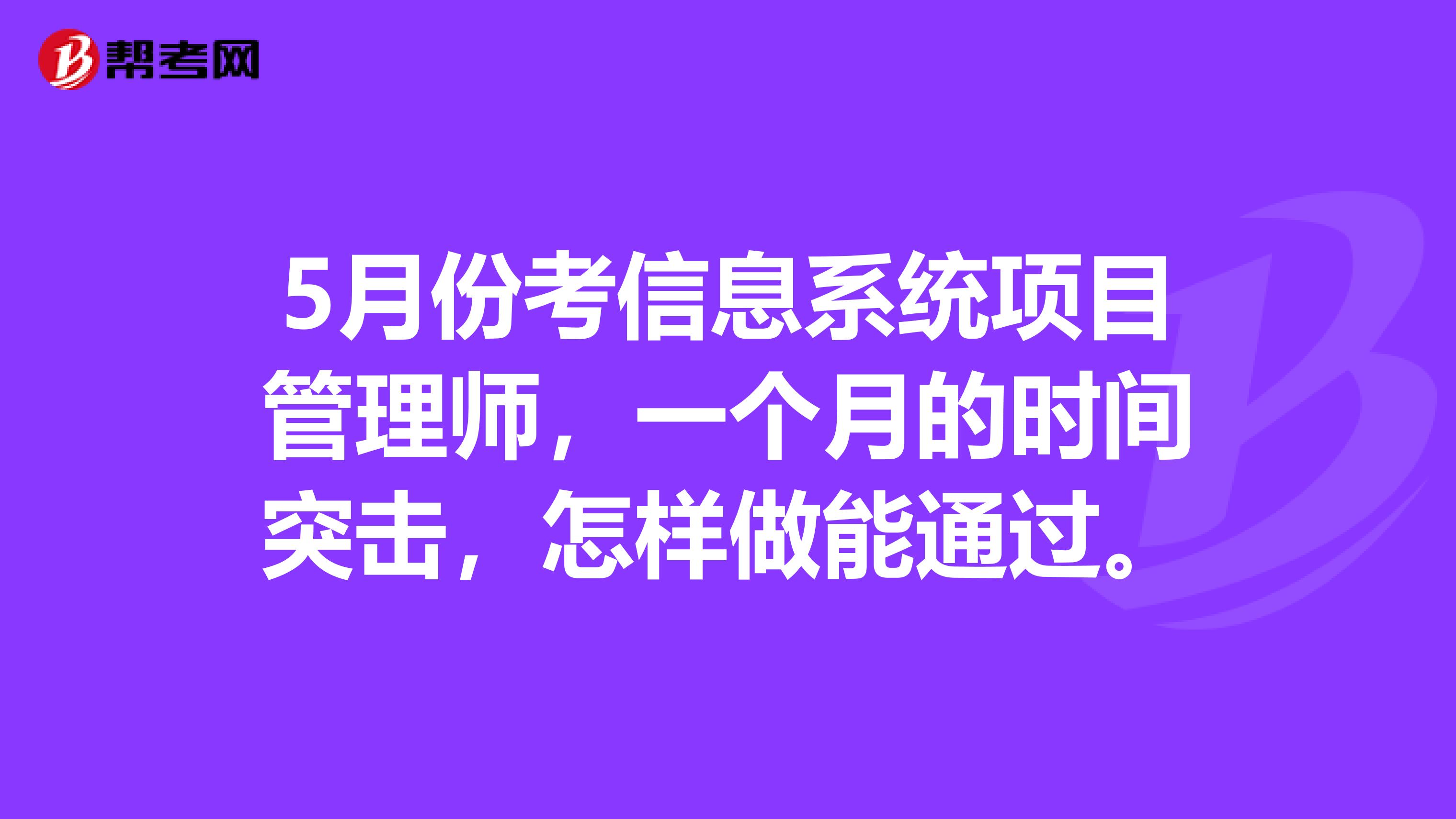 5月份考信息系统项目管理师,一个月的时间突击,怎样做能通过。