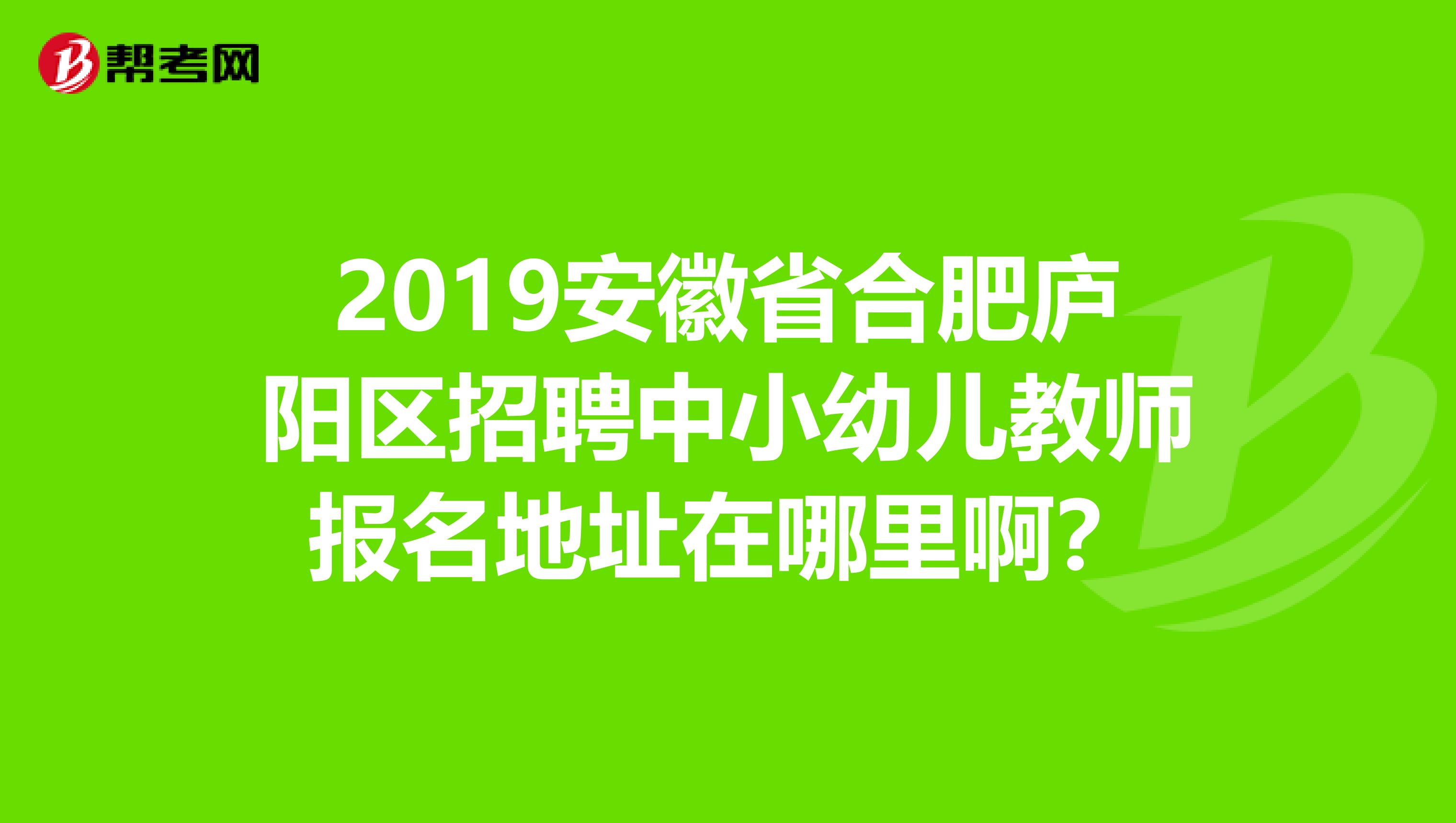2019安徽省合肥庐阳区招聘中小幼儿教师报名地址在哪里啊？