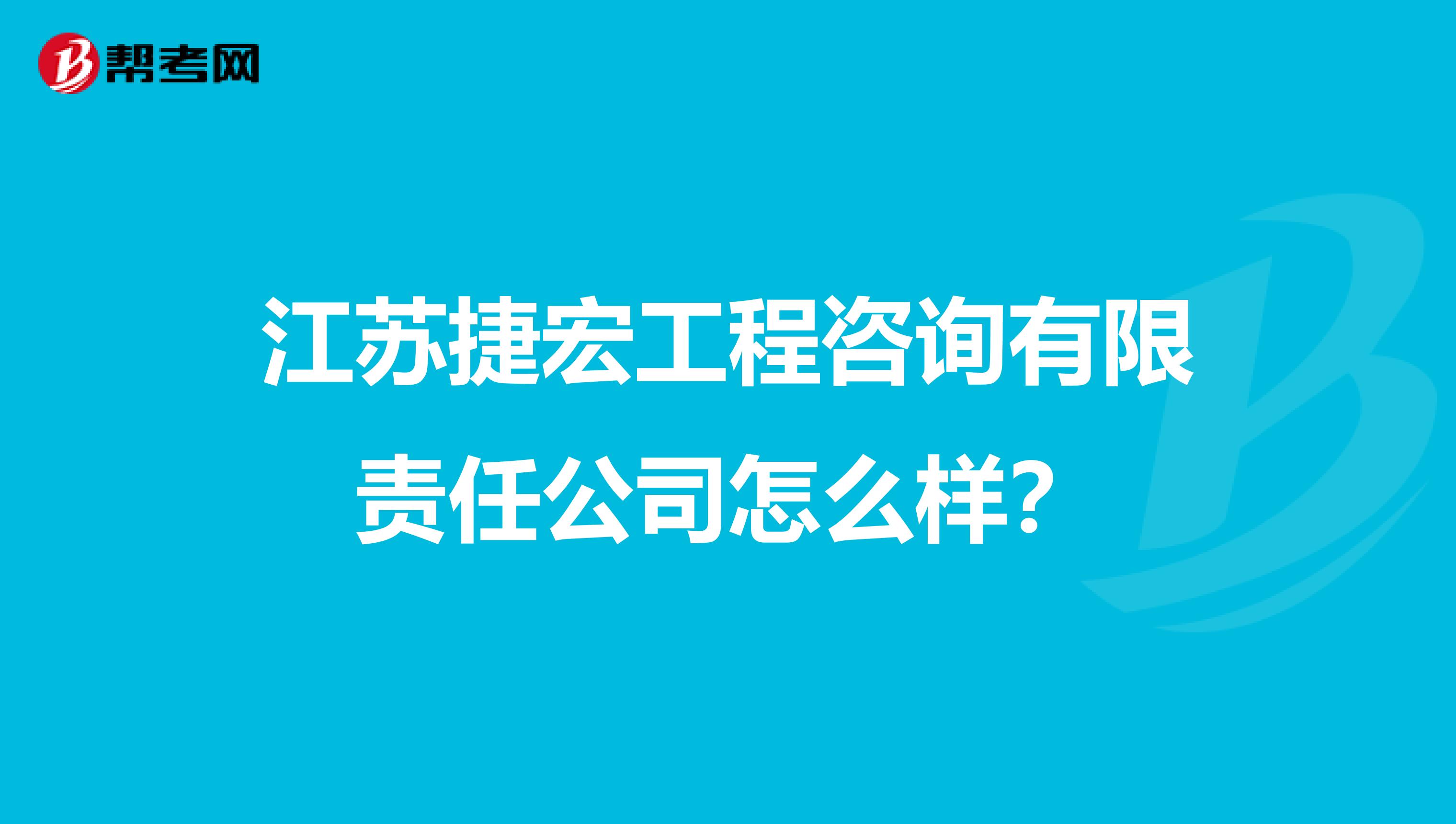 江苏捷宏工程咨询有限责任公司怎么样？