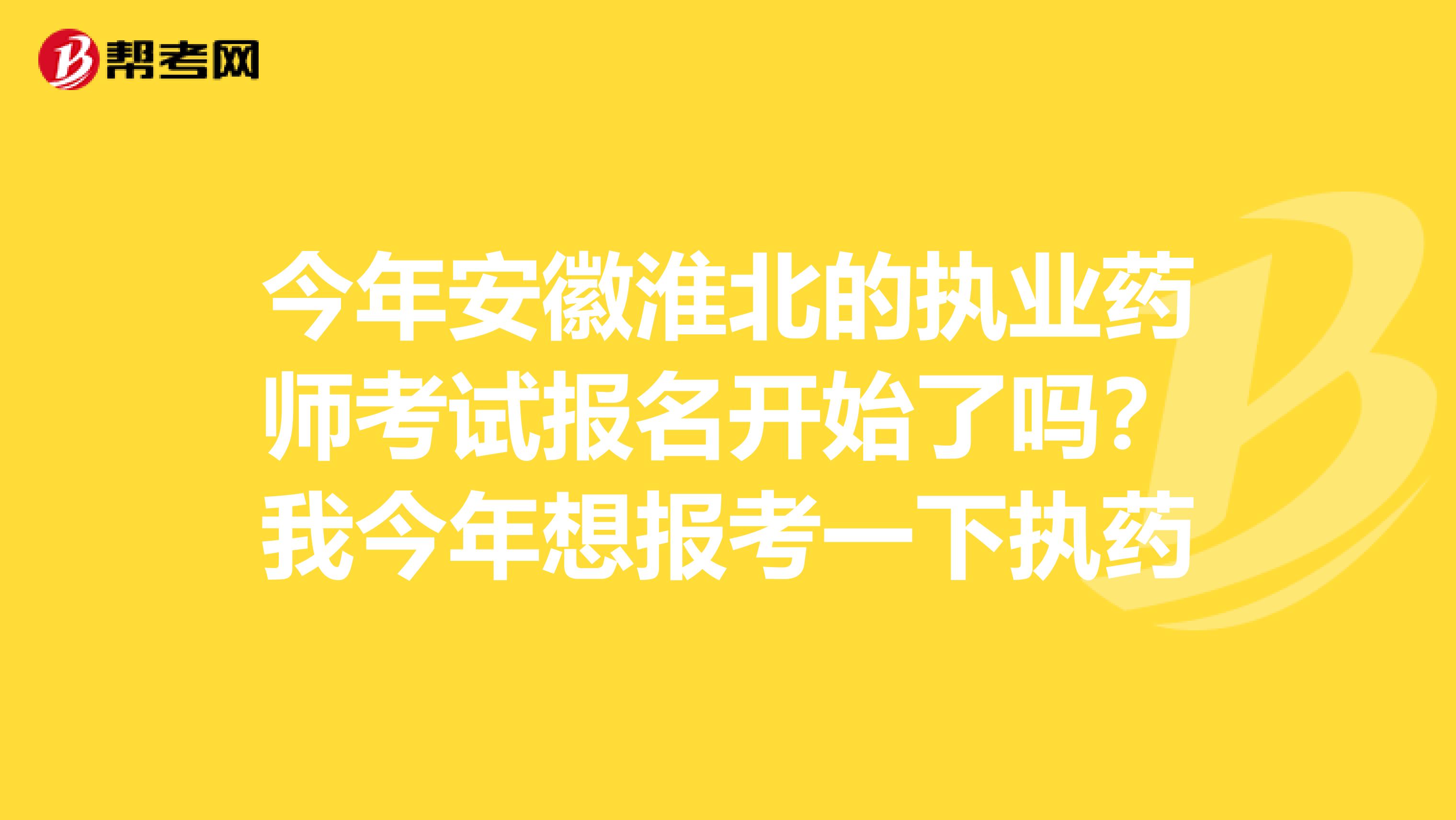 今年安徽淮北的执业药师考试报名开始了吗?我今年想报考一下执药