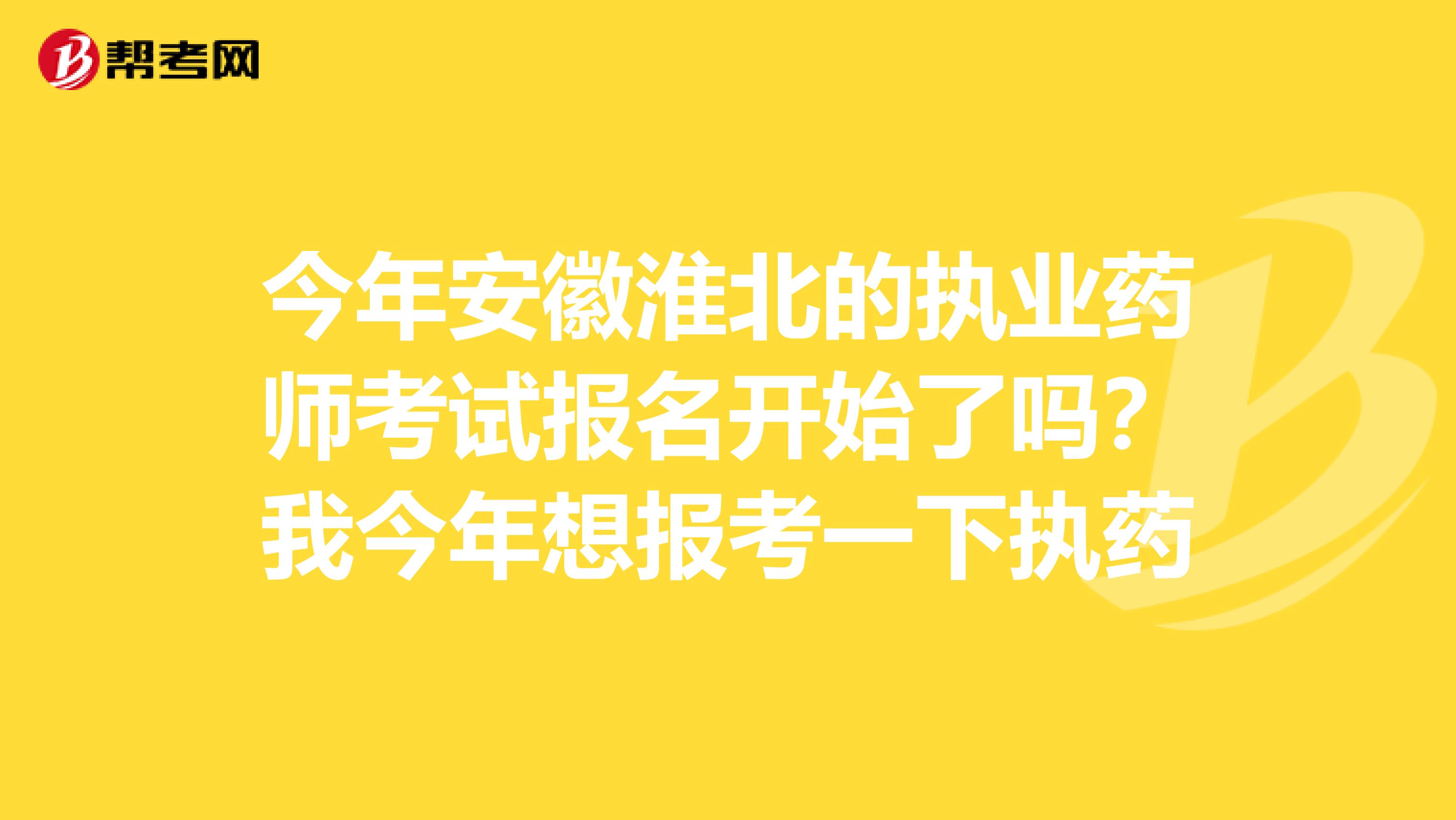 今年安徽淮北的执业药师考试报名开始了吗？我今年想报考一下执药