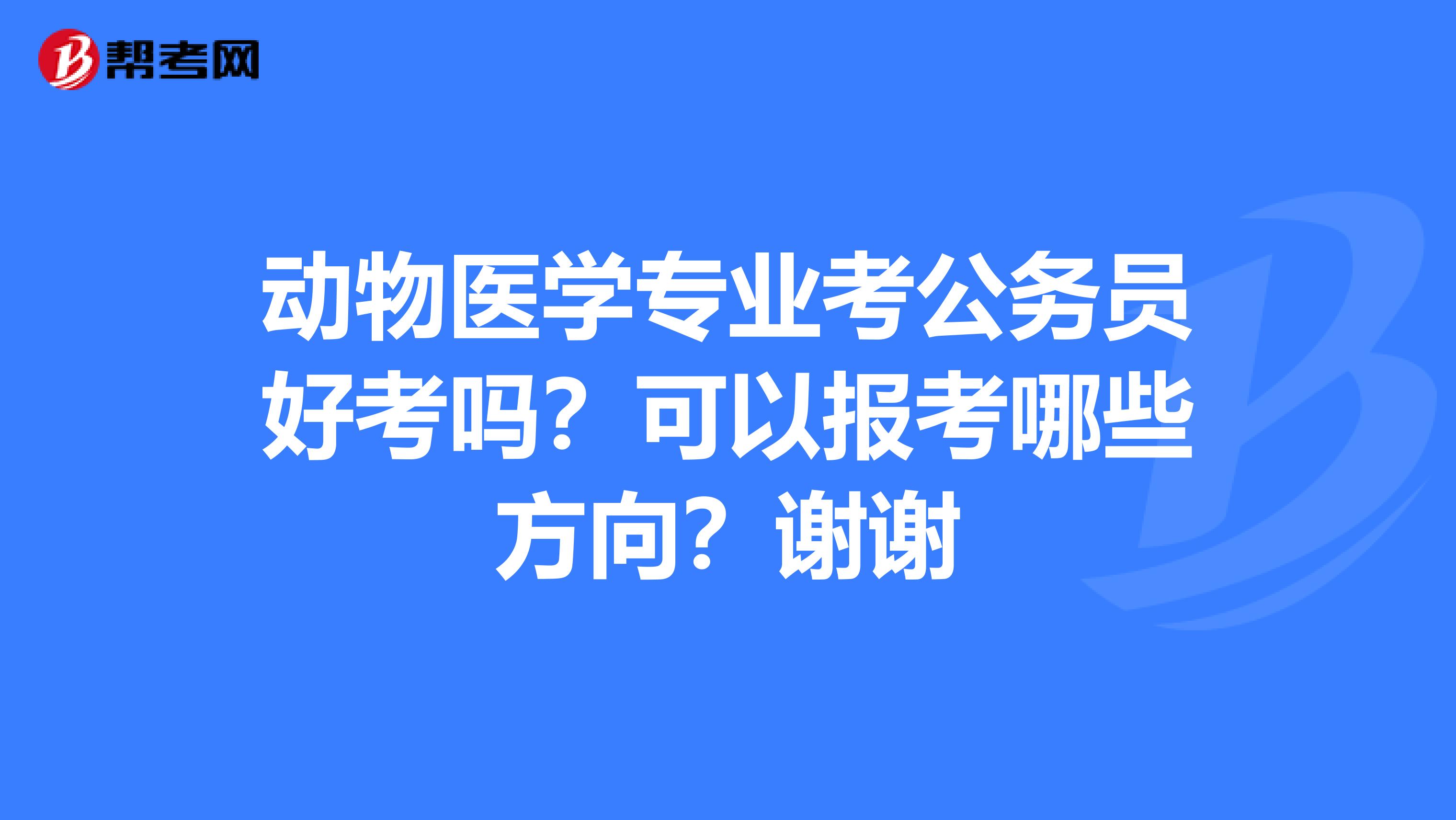 动物医学专业考公务员好考吗?可以报考哪些方向?谢谢