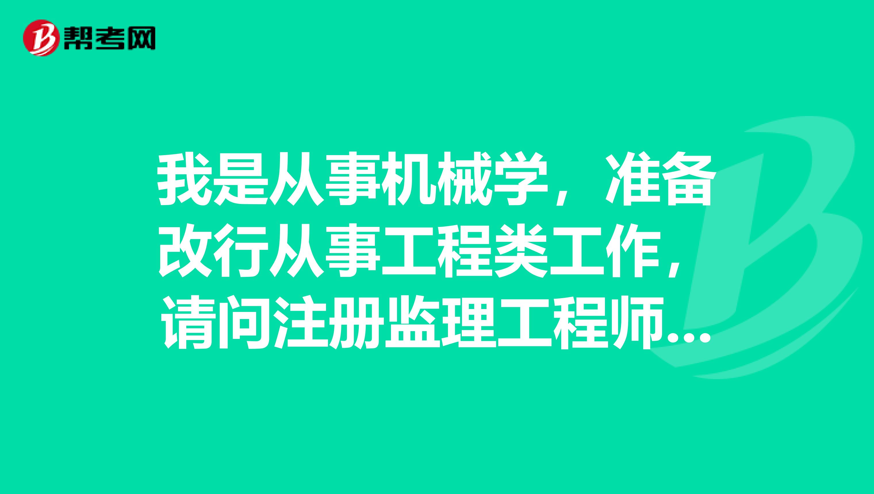 我是從事機(jī)械學(xué)，準(zhǔn)備改行從事工程類工作，請(qǐng)問(wèn)注冊(cè)監(jiān)理工程師的任職條件有哪些？