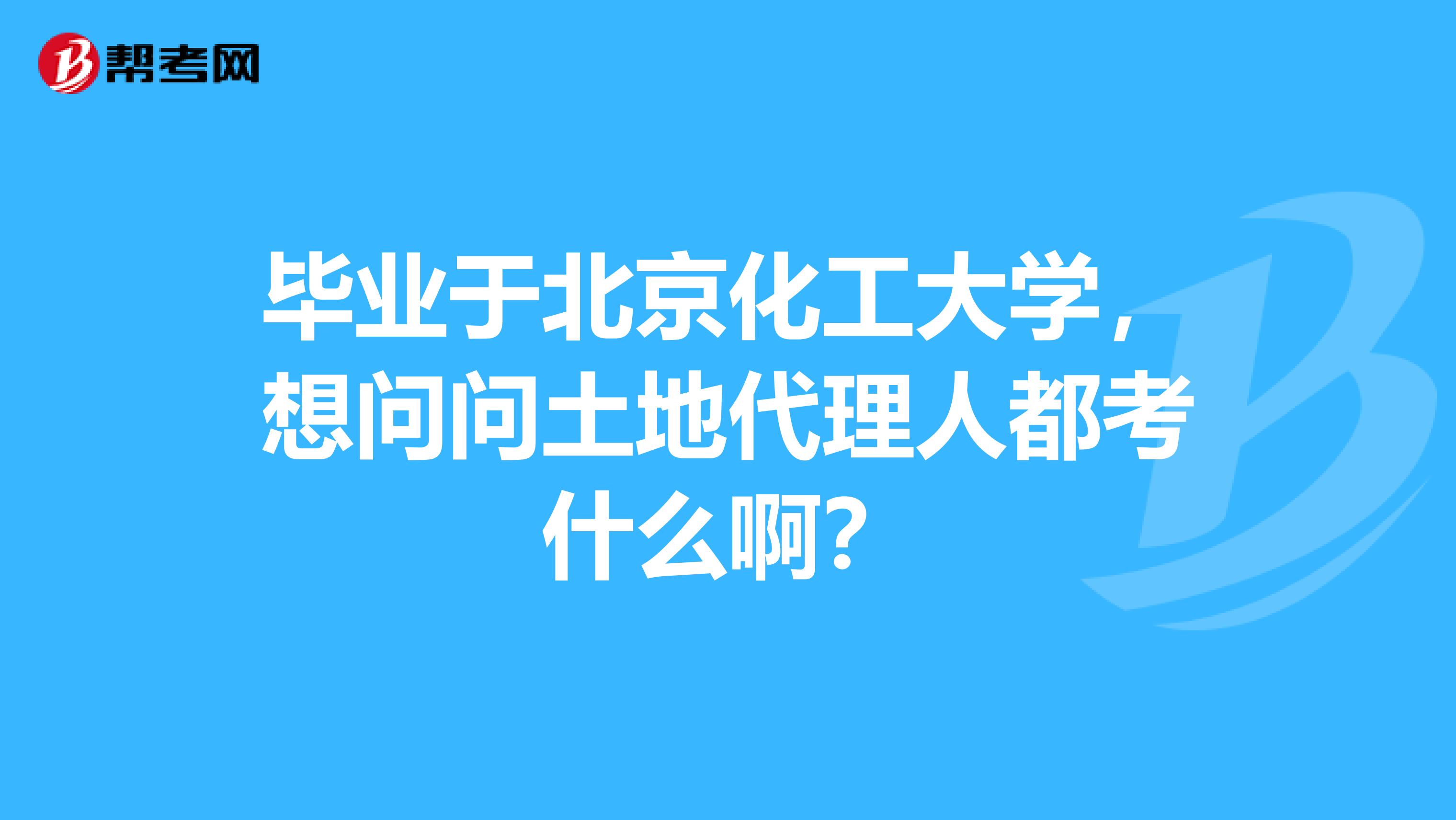 毕业于北京化工大学,想问问土地代理人都考什么啊?