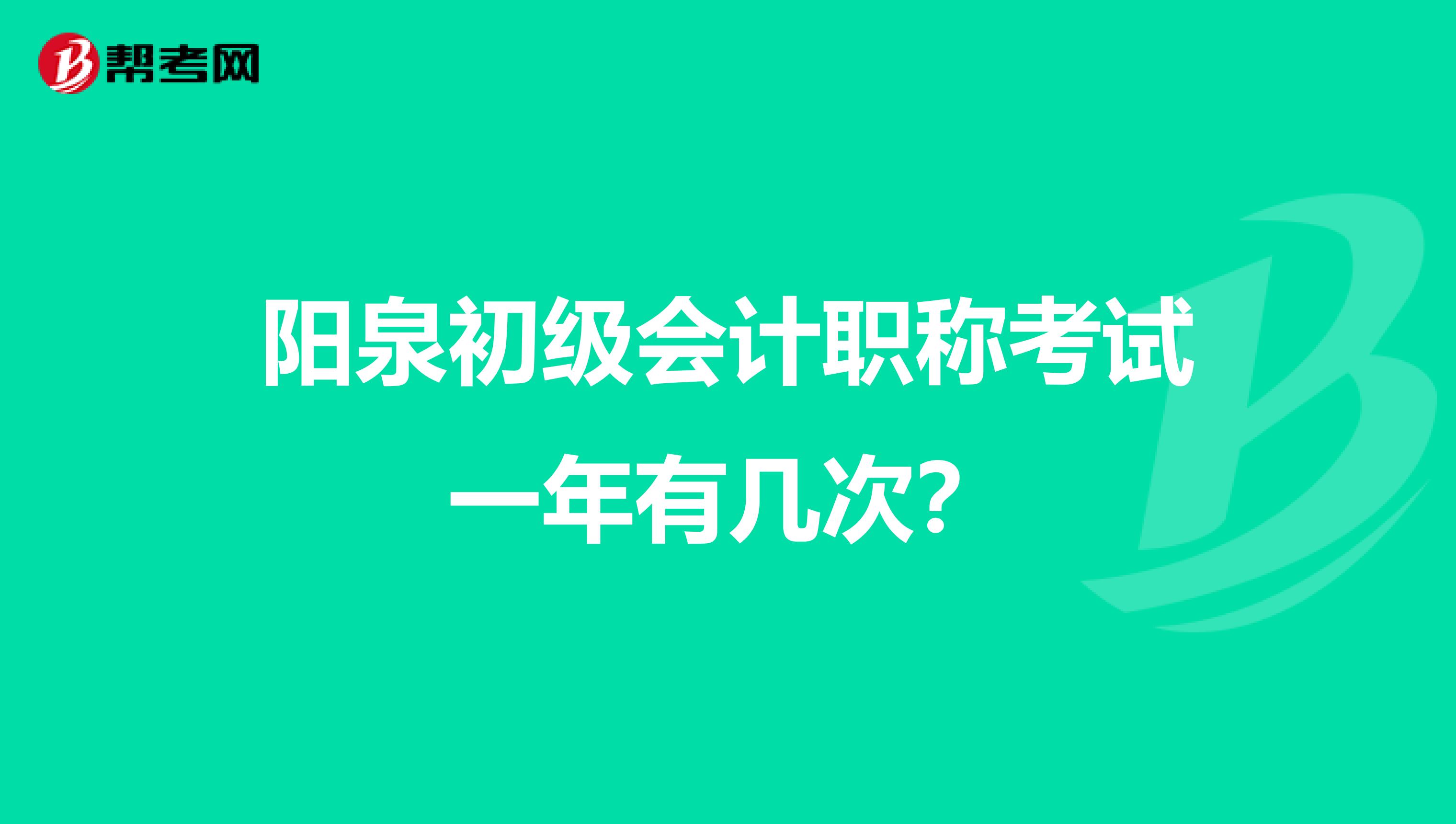 阳泉初级会计职称考试一年有几次？